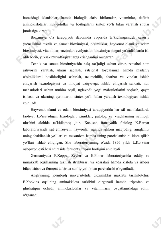 idan yaxshi biladilar. k.a.temiryazevning shogirdlari v.i.palladin biologik oksidlanish muammosi, d.p.pryanishnikov o‘simliklarning azot almashinuvi, v.s.butkevich bioximiya fanini, o‘simliklarda oqsil va oqsil almashinuvi nazariyasini yaratishi bu fanni rivojida katta hissa qo‘shadi. antibiotiklarning yangi xillarini sintez yo‘li bilan yaratilishi, ularni tozalash uslublarini ishlab chiqish, mikrobiologik sintezning yangi uslublarini yaratish borasidagi izlanishlar, hamda biologik aktiv birikmalar, vitaminlar, defitsit aminokislotalar, nukleotidlar va boshqalarni sintez yo‘li bilan yaratish shular jumlasiga kiradi. bioximiya o‘z taraqqiyoti davomida yuqorida ta’kidlanganidek xususiy yo‘nalishlar texnik va sanoat bioximiyasi, o‘simliklar, hayvonot olami va odam bioximiyasi, vitaminlar, enzimlar, evolyutsion bioximiya singari yo‘nalishlarda ish olib borib, yuksak muvaffaqiyatlarga erishganligi muqarrar. texnik va sanoat bioximiyasida xalq xo‘jaligi uchun zarur, rentabel xom ashyosini yaratish, ularni saqlash, ratsional foydalanish hamda madaniy o‘simliklarni hosildorligini oshirish, uzumchilik, sharbat va vinolar ishlab chiqarish texnologiyasi va nihoyat oziq-ovqat ishlab chiqarish sanoati, non mahsulotlari uchun muhim oqsil, uglevodli yog‘ mahsulotlarini saqlash, qayta ishlash va ularning ayrimlarini sintez yo‘li bilan yaratish texnologiyasi ishlab …