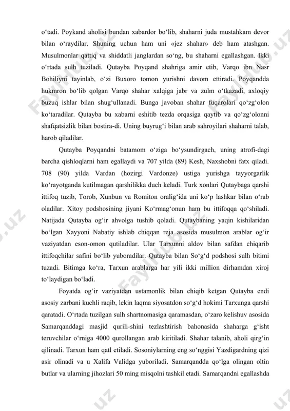 ab chiqqan reja asosida musulmon arablar og‘ir vaziyatdan eson-omon qutiladilar. ular tarxunni aldov bilan safdan chiqarib ittifoqchilar safini bo‘lib yuboradilar. qutayba bilan so‘g‘d podshosi sulh bitimi tuzadi. bitimga ko‘ra, tarxun arablarga har yili ikki million dirhamdan xiroj to‘laydigan bo‘ladi. foyatda og‘ir vaziyatdan ustamonlik bilan chiqib ketgan qutayba endi asosiy zarbani kuchli raqib, lekin laqma siyosatdon so‘g‘d hokimi tarxunga qarshi qaratadi. o‘rtada tuzilgan sulh shartnomasiga qaramasdan, o‘zaro kelishuv asosida samarqanddagi masjid qurili-shini tezlashtirish bahonasida shaharga g‘isht teruvchilar o‘rniga 4000 qurollangan arab kiritiladi. shahar talanib, aholi qirg‘in qilinadi. tarxun ham qatl etiladi. sosoniylarning eng so‘nggisi yazdigardning qizi asir olinadi va u xalifa validga yuboriladi. samarqandda qo‘lga olingan oltin butlar va ularning jihozlari 50 ming misqolni tashkil etadi. samarqandni egallashda 300 ta devor-buzar moslamalar ishlatilib arablar samarqandni batamom vayron etadilar. nihoyat samarqandning yangi hokimi gurak (709-738) bilan qutayba o‘rtasida sulh bitimi imzolanib, bu bitimga ko‘ra u arablarga yiliga 2 mln 200 ming dirham …