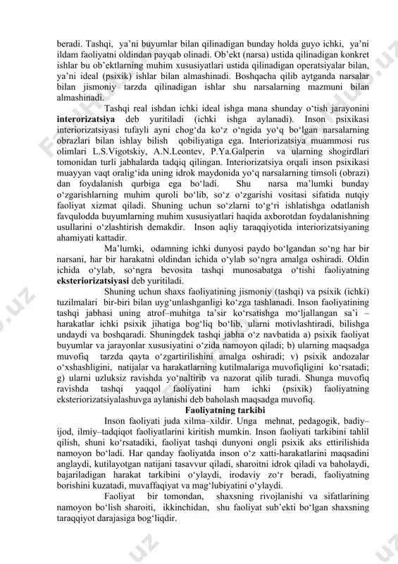 birligi tamoyilini ilgari surib, uni atroflicha asoslab berib, faoliyat psixologiyasini yaratish zarurligini tushuntira oldi. uningcha, mehnat psixologik emas, balki “ijtimoiy kategoriya”, psixologiya esa “mehnat faoliyatining psixologik jabhalarini” tadqiq etadi. a.n.leontev faoliyatning psixologik nazariyasini yaratib, uning asosiy tushunchasi sifatida “predmetli faoliyat” so‘z birikmasini fanga olib kirdi. muallif tomonidan “odamning hissiy amaliy faoliyati” so‘z birikmasi “ijtimoiy inson” sifatida talqin etiladi. uning asarlarida “faoliyat”, “xulq” tushunchalari har xil mazmunda ishlatiladi, jumladan “teskari aloqalar vositasida xulqni boshqarish”, “faoliyatning halqali tuzilishi”, “faoliyatni boshqarish”, “qo‘lning tuyush faoliyati”, “perseptiv faoliyat”, “retseptor va effektor” apparatlarining hamkorlik faoliyati kabilar. b.g.ananev faoliyat psixologiyasini faollik psixologiyasi ma’nosida tushunadi. uning fikricha bilish va muomala faoliyatning birlamchi ko‘rinishidir. tadqiqotchi “inson faoliyati”, “tashkiliy ish”, “tashkilotchilik faoliyati”, “xulq jarayonining algoritmlari” atamalaridan har xil ma’noda foydalanadi. faoliyatning interiorizatsiyasi va eksteriorizatsiyasi. tashqi olamda turli hodisalar ma’lum darajada o‘zaro doimiy bog‘liqlikga, ma’lum sharoitlarda namoyon bo‘ladigan biror mustahkam xususiyatga va tuzilishga egadir. ob’ektlar bilan hodisalar o‘rtasidagi bunday barqaror (invariant) …
