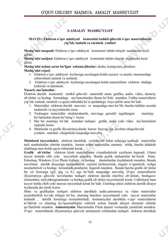 nimalarga asoslaniladi? adabiyotlar: 1. зайнутдинова л.х. создание и применение электронных учебников (на примере общетехнических дисциплин). монография. - астрахань.: изд-во цнэп. - 1999. - 364 с. 2. краснова г.а., беляев м.и., соловов а.в. технологии создания электронных обучающих средств. - м.: мгиу, 2002. - 304 с. 3-amaliy mashg’ulot mavzu: elektron o’quv adabiyoti kontentini tashkil qiluvchi o’quv materiallarini yig’ish, tanlash va saralash ysullari mashg’ulot maqsadi: elektron o’quv adabiyoti kontentini ishlab chiqish malakasini hosil qilish. mashg’ulot natijasi: elektron o’quv adabiyoti kontentini ishlab chiqish malakasini hosil qilish. mashg’ulot uchun zarur bo’lgan uskuna-jihozlar: doska, kompyuter, proektor. mashg’ulot rejasi: 1. elektron o’quv adabiyoti loyihasiga asoslangan holda nazariy va amaliy mazmundagi axborotlarni tanlash va saralash. 2. elektron o’quv adabiyoti loyihasiga asoslangan holda materiallarni elektron shaklga keltirish va tahrirlash. nazariy ma’lumotlar: elektron darslik kontentini tashkil qiluvchi materiallr matn, grafika, audio, video, dasturiy ob’ektlar va boshqa formatdagi ma’lumotlardan iborat bo’lishi mumkin. ushbu materiallarni yig’ish, tanlash, saralash va qayta ishlashda ba’zi …