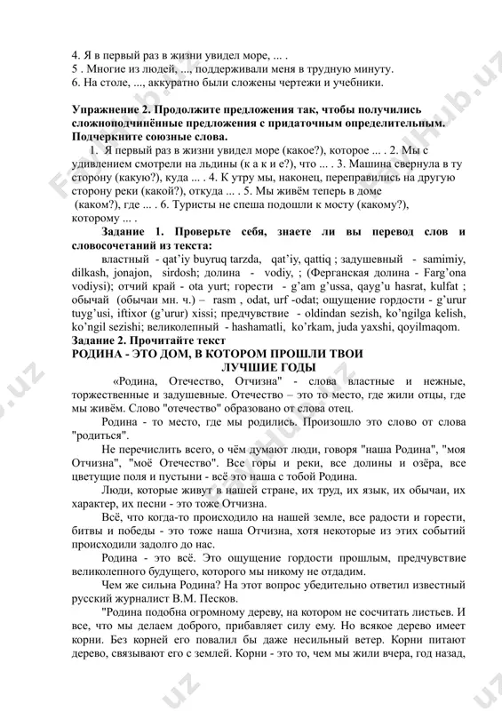 теперь в доме, .... 4. я в первый раз в жизни увидел море, ... . 5 . многие из людей, ..., поддерживали меня в трудную минуту. 6. на столе, ..., аккуратно были сложены чертежи и учебники. упражнение 2. продолжите предложения так, чтобы получились сложноподчинённые предложения с придаточным определительным. подчеркните союзные слова. 1. я первый раз в жизни увидел море (какое?), которое ... . 2. мы с удивлением смотрели на льдины (к а к и е?), что ... . 3. машина свернула в ту сторону (какую?), куда ... . 4. к утру мы, наконец, переправились на другую сторону реки (какой?), откуда ... . 5. мы живём теперь в доме (каком?), где ... . 6. туристы не спеша подошли к мосту (какому?), которому ... . задание 1. проверьте себя, знаете ли вы перевод слов и словосочетаний из текста: властный - qat’iy buyruq tarzda, qat’iy, qattiq ; задушевный - samimiy, dilkash, jonajon, sirdosh; …