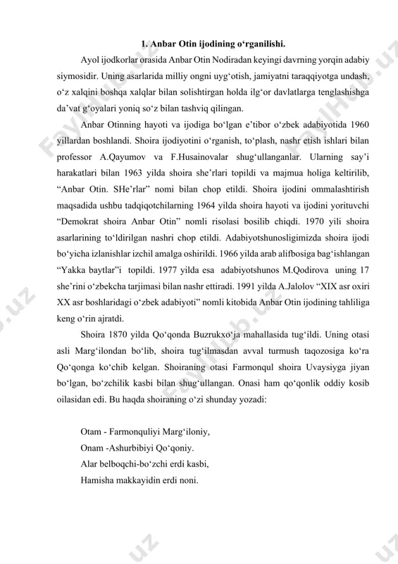 niy. alar belboqchi-bo‘zchi erdi kasbi, hamisha makkayidin erdi noni. xalqimiz orasida «bo‘zchi belboqqa yolchimas» degan maqol bekorga yurmaydi. demak, bu kasbning egalari deyarli hech qachon iqtisodiy tanglikdan chiqa olmaganlar. xuddi shuningdek, farmonqul oilasi ham moddiy tanglikda yashaganligini shoira quyidagicha ifodalaydi: ki «bo‘zchi yolchimas belboqqa doim», yana juft bo‘lmas erdi bir choponi. yana anbar otin taniqli shoira dilshod barno qo‘lida ta’lim olgan. ustozining ijodkor ekanligi, sharq mumtoz adabiyotining namoyondalari ijodiyotiga shogirdlarni qiziqtira olganligi, qolaversa, badiiyatga intilish uning qonida bo‘lganligi sababli anbaroy juda berilib o‘qiydi, she’rlar mashq qiladi. ustoz o‘z shogirdi haqida mana bunday iliq va umidli so‘zlarni aytgan edi: «anbar otin bug‘doyrang, sunbulsoch, ohu ko‘z, oy yuzli, ahloqi hamda odobi pisandida sohibidur. bu sakkiz yashar qizchaligiga qaramasdan hazrati navoiy nazmiyotlarini o‘rganishga behad qiziqadi. bu ojiza sakkizdan o‘n to‘rt yoshgacha adab ta’limiga mashg‘ul bo‘ldi. umidim borki, bu qizcha katta shoira bo‘lg‘usi». o‘n to‘rt yoshlarida anbaroyni zohidxo‘ja ismli kambag‘al novvoy yigitga uzatishadi. zohidxo‘ja …