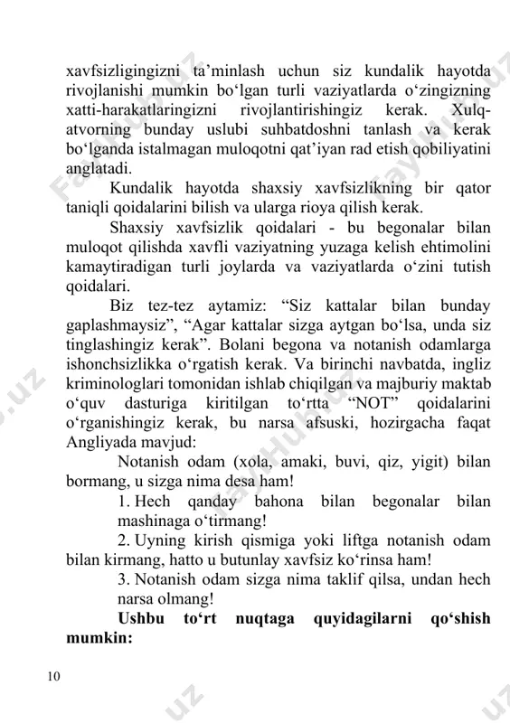 begona va notanish odamlarga ishonchsizlikka o‘rgatish kerak. va birinchi navbatda, ingliz kriminologlari tomonidan ishlab chiqilgan va majburiy maktab o‘quv dasturiga kiritilgan to‘rtta “not” qoidalarini o‘rganishingiz kerak, bu narsa afsuski, hozirgacha faqat angliyada mavjud: notanish odam (xola, amaki, buvi, qiz, yigit) bilan bormang, u sizga nima desa ham! 1. hech qanday bahona bilan begonalar bilan mashinaga o‘tirmang! 2. uyning kirish qismiga yoki liftga notanish odam bilan kirmang, hatto u butunlay xavfsiz ko‘rinsa ham! 3. notanish odam sizga nima taklif qilsa, undan hech narsa olmang! ushbu to‘rt nuqtaga quyidagilarni qo‘shish mumkin: * siz notanish odamlarning savollariga javob berishga majbur emassiz (hatto sizdan og‘ir yukxalta olib yurishingizni, sizni ular topa olmaydigan kvartiraga olib borishni so‘rashsa ham). * farzandingizga qariyalarning iltimosini xushmuomalalik bilan rad etishga o‘rgating (odobli bolalar borki, ular notanish odamning iltimosini rad eta olmaydilar, garchi ular ichki norozilikni his qilsalar ham). * bolaga, agar begona odam unga yopishib qolsa, u baland ovozda …