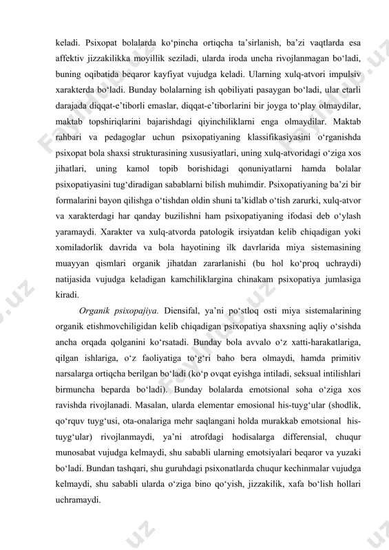 ishmovchiligidan kelib chiqadigan psixopatiya shaxsning aqliy o‘sishda ancha orqada qolganini ko‘rsatadi. bunday bola avvalo o‘z xatti-harakatlariga, qilgan ishlariga, o‘z faoliyatiga to‘g‘ri baho bera olmaydi, hamda primitiv narsalarga ortiqcha berilgan bo‘ladi (ko‘p ovqat еyishga intiladi, seksual intilishlari birmuncha beparda bo‘ladi). bunday bolalarda emotsional soha o‘ziga xos ravishda rivojlanadi. masalan, ularda elementar emosional his-tuyg‘ular (shodlik, qo‘rquv tuyg‘usi, ota-onalariga mehr saqlangani holda murakkab emotsional his-tuyg‘ular) rivojlanmaydi, ya’ni atrofdagi hodisalarga differensial, chuqur munosabat vujudga kelmaydi, shu sababli ularning emotsiyalari beqaror va yuzaki bo‘ladi. bundan tashqari, shu guruhdagi psixonatlarda chuqur kechinmalar vujudga kelmaydi, shu sababli ularda o‘ziga bino qo‘yish, jizzakilik, xafa bo‘lish hollari uchramaydi. organik doiradagi psixopat bolalarda irodaning еtarli darajada rivojlanmasligi shunda namoyon bo‘ladiki, ular o‘z xatti-harakatlarini tartibga sololmaydilar, ya’ni o‘z faoliyatlarini o‘z oldilariga qo‘yilgan talablarga moslashtira olmaydilar. bunday psixopat bolalarning kamol topib borishidagi xususiyatlari ilk bolalik davridayoq namoyon bo‘ladi hamda jonsarakligi, behuda baqirib-chaqirishi va yaxshi uxlamasligi bilan xarakterlanadi. maktabgacha tarbiya yoshida ular bo‘lar-bo‘lmasga …