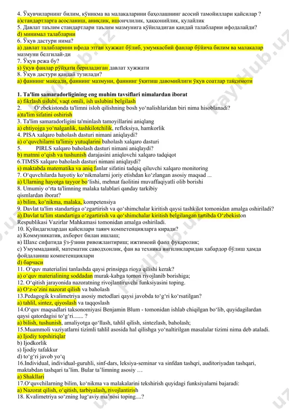 mahoratlarini takomillashtirish d) ilg‘or pedagogik texnologiyalar bilan tanishtirish bo‘yicha tavsiyalar beradi 8. metodbirlashmaning vazifasi qaysi qatorda belgilangan a) dts talablari, o‘quv rejasi va dasturlari bajarilishini ta’minlanishiga metodik yordam ko‘rsatadi 4-мавзу: ўқув режа ва ўқув дастурларининг аҳамияти 1. ta’lim berishning asosiy kategoriyalari? a) bilish, tushunish, qo‘llash, tahlil, sintez, baholash 2. namunaviy o‘quv dasturi mazmuniga qo‘yiladigan talablar? a) fan, texnika, texnologiyalarning so‘ngi yutuqlarini aks ettirishi b) texnologiyalarning so‘ngi yutuqlarini aks ettirishi s) ta’lim turlari o‘rtasidagi uzviylik va izchillikni amalga oshirish d) oddiydan murakkabga, xususiydan umumiyga o‘tish 3. qaysi javobda ta’limiy maqsadlar to‘g‘ri ko‘rsatilgan? a) dasturdagi o‘quv materialini o‘rganish, ma’lum bilimlar tizimini berish, o‘quv materialini qayta tuzish va uni qo‘llashga o‘rgatish b) o‘quv materiali bilan bog‘liq bo‘lgan umumiy masalalarni echishdan aniq masalalarni echishga o‘rgatish c) dts talablarida ko‘rsatiladi, o‘quv materialini qayta tuzish d) ma’lum bilimlar tizimini berish, o‘quv materialini qayta tuzish va uni qo‘llashga o‘rgatish 4. darslik nima? a) pedagogik tizimning axborotli modeli …