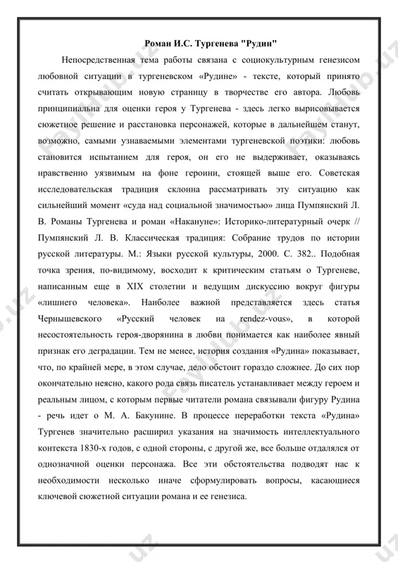 рмулировать вопросы, касающиеся ключевой сюжетной ситуации романа и ее генезиса. история создания и переработки текста «рудина» в этом плане демонстрирует движение писателя от привычных литературных ходов (во многом формирующих точку зрения на героя) к более неоднозначным решениям, в частности, явно усложняющих ситуацию по сравнению с претекстами (главный из которых - повесть панаева «родственники»). кроме того, необходимо учитывать, что замысел тургенева был динамичным - по-видимому, писатель слишком рассчитывал на успех «рудина» и потому не хотел ошибиться. исследователи называют разные факторы и обстоятельства в качестве причин, побуждавших тургенева вносит исправления в текст романа. гипотеза, которую наше исследование призвано подтвердить заключается в том, что тургенев-автор «рудина», отталкиваясь от привычной литературной схемы, стремиться усложнить ее прочтение за счет введения в текст элементов, требующих соотнесения не только с уже существующими произведениями, но и с биографиями и культурной репутацией ключевых фигур русской интеллектуальной жизни 1830-1840х годов. в ходе исследования мы попытаемся показать, каким образом социокультурный план …