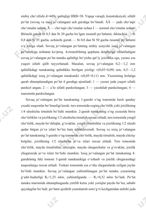 ‘tirliklar va joizlikning 1/2 ulushicha tirnalish ruxsat etiladi; ters tomonida yengil cho‘tirlik, mayda bo‘shliqlar, g‘ovaklar, yengil tirnalishlar va joizlikning 1/2 ulushi qadar bitgan jo‘va izlari bo‘lsa ham ishlatilaveradi. sovuq va issiq jo‘valangan po‘lat tunukaning 3-guruhi o‘ng tomonida cho‘tirlik, mayda tirnalish, mayda chiziq-belgilar, joizlikning 1/2 ulushicha jo‘va izlari ruxsat etiladi. ters tomonida cho‘tirlik, mayda tirnalishlar, chiziqlar, mayda chuqurchalar va g‘ovaklar, joizlik chegarasida jo‘va izlari bo‘lishi mumkin. issiq jo‘valangan po‘lat tunukaning 4-guruhining ikki tomoni 3-guruh tunukanikiga o‘xshash va joizlik chegarasidagi nuqsonlarga ruxsat etiladi. teskari tomonida esa o‘sha chegaralarda ezilgan joylar bo‘lishi mumkin. sovuq jo‘valangan yaltiratilmagan po‘lat tunuka yuzasining g‘adir-budurligi ra=1,25 mkm, yaltiratilganda — ra=0,32 mkm bo‘ladi. po‘lat tunuka maromida shtamplanganda yirtilib ketsa yoki yoriqlar paydo bo‘lsa, sababi quyidagilar bo‘ladi: po‘latni qizdirib yumshatish noto‘g‘ri kechganidan tarkibi juda yirik donali bo‘lib qolgan; metallning yuzasi zanglagan (zang ishqalashni ko‘paytiradi, demak, po‘lat cho‘zilayotganda tormozlanadi va uziq-yuliq joy hosil bo‘ladi); po‘lat tarkibida qil va boshqa begona jinslar …