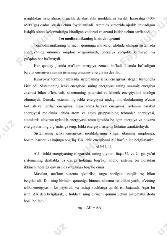 uchun foydalaniladi. ammiak sintezida ajralib chiqadigan issiqlik sintez kolonnalariga kiradigan vodorod va azotni isitish uchun sarflanadi. termodinamikaning birinchi qonuni termodinamikaning birinchi qonuniga muvofiq, alohida olingan sistemada energiyaning umumiy miqdori o’zgarmaydi, energiya yo’qolib ketmaydi va yo’qdan bor bo’lmaydi. har qanday jismda ma’lum energiya zonasi bo’ladi. jismda bo’ladigan barcha energiya zaxirasi jismning umumiy energiyasi deyiladi. kimyoviy termodinamikada sistemaning ichki energiyasi degan tushuncha kiritiladi. sistemaning ichki energiyasi uning energiyasi uning umumiy energiya zaxirasi bilan o’lchanadi, sistemaning potensial va kinetik energiyalari hisobga olinmaydi. demak, sistemaning ichki energiyasi undagi molekulalarning o’zaro tortilish va itarilish energiyasi, ilgarilanma harakat energiyasi, aylanma harakat energiyasi molekula ichida atom va atom gruppasining tebranish energiyasi, atomlarda elektron aylanish energiyasi, atom ijrosida bo’lgan energiya va hokazo energiyalarning yig’indisiga teng. ichki energiya sistema holatini xarakterlaydi. sistemaning ichki energiyasi moddalarning xiliga, ularning miqdoriga, bosim, harorat va hajmga bog’liq. biz ichki energiyani δu harfi bilan belgilaymiz. δu=u2-u1 δu - ichki energiyaning o’zgarishi, uning qiymati faqat …