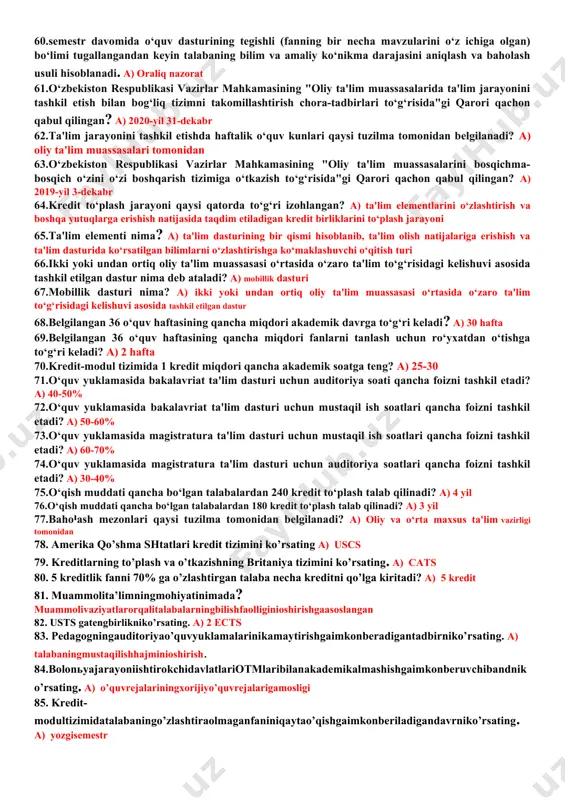 eldagi boshqa bir oliy ta'lim muassasasiga o‘qish maqsadida borish jarayoni 32.kredit nima? a) ta'lim olish natijalariga ko‘ra talaba tomonidan muayyan fan bo‘yicha o‘zlashtirilgan o‘quv yuklamasining o‘lchov birligi 33.talabaning shaxsiy ta'lim trayektoriyasi nima? a) talaba tomonidan tanlangan hamda unga ketma-ketlikda bilimlar to‘plash va xohlagan kompetensiyalar yig‘indisiga ega bo‘lish imkoniyatini beradigan yo‘nalish 34.kreditlarni ko‘chirish nima? a) talabalarning akademik mobilligini ta'minlash maqsadida bir oliy ta'lim muassasasi ta'lim dasturi bo‘yicha olingan kreditlarni boshqa oliy ta'lim muassasasiga ko‘chirish va tan olinishi a) talabalarning akademik mobilligini ta'minlash maqsadida bir oliy ta'lim muassasasi ta'lim dasturi bo‘yicha 35.transkript nima? a) ta'lim olishning tegishli davrida o‘zlashtirilgan kreditlar va baholarning harf va raqamlardagi ifodasi ko‘rsatib o‘tilgan fanlar ro‘yxatini o‘z ichiga olgan belgilangan shakldagi hujjat 36.ro‘yxatga olish xizmati qaysi qatorda to‘g‘ri izohlangan? a) ta'lim jarayonini boshqarish axborot tizimlari va dasturiy mahsulotlardan foydalanib professor-o‘qituvchilar, hodimlar va talabalar bo‘yicha ta'lim jarayoniga oid ma'lumotlar bazasini shakllantirishni, shuningdek, talabalarning barcha o‘quv natijalarini ro‘yxatga olish, bilimini …