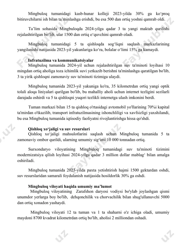 r o‘limi 15% ga kamaydi. infratuzilma va kommunikatsiyalar mingbuloq tumanida 2024-yil uchun rejalashtirilgan suv ta'minoti loyihasi 10 mingdan ortiq aholiga toza ichimlik suvi yetkazib berishni ta'minlashga qaratilgan bo'lib, 3 ta yirik qishloqni zamonaviy suv ta'minoti tizimiga ulaydi. mingbuloq tumanida 2023-yil yakuniga ko'ra, 35 kilometrdan ortiq yangi optik tolali aloqa liniyalari qurilgan bo'lib, bu mahalliy aholi uchun internet tezligini sezilarli darajada oshirdi va 5 ta qishloqni yuqori tezlikli internetga ulash imkonini berdi. tuman markazi bilan 15 ta qishloq o'rtasidagi avtomobil yo'llarining 70%i kapital ta'mirdan o'tkazilib, transport infratuzilmasining ishonchliligi va xavfsizligi yaxshilandi, bu esa mingbuloq tumanida iqtisodiy faoliyatni rivojlantirishga hissa qo'shdi. qishloq xo‘jaligi va suv resurslari qishloq xo‘jaligi mahsulotlarini saqlash uchun mingbuloq tumanida 5 ta zamonaviy ombor qurildi, ularning umumiy sig‘imi 10 000 tonnadan ortiq. surxondaryo viloyatining mingbuloq tumanidagi suv ta'minoti tizimini modernizatsiya qilish loyihasi 2024-yilga qadar 3 million dollar mablag‘ bilan amalga oshiriladi. mingbuloq tumanida 2023-yilda paxta yetishtirish hajmi 1500 gektardan …