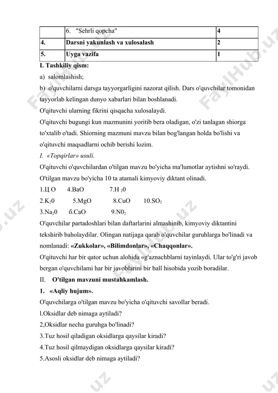 ergan o'quvchilami har bir javoblarini bir ball hisobida yozib boradilar. ii. o'tilgan mavzuni mustahkamlash. 1. «aqliy hujum». o'quvchilarga o'tilgan mavzu bo'yicha o'qituvchi savollar beradi. l.oksidlar deb nimaga aytiladi? 2,oksidlar necha guruhga bo'linadi? 3.tuz hosil qiladigan oksidlarga qaysilar kiradi? 4.tuz hosil qilmaydigan oksidlarga qaysilar kiradi? 5.asosli oksidlar deb nimaga aytiladi? 6.kislotali oksidlar deb nimaga aytiladi? 7.amfoter oksidlar deb nimaga aytiladi? 8.befarq oksidlar deb nimaga aytiladi? 2. «blits sorovi» oksidlar nomi asosli oksid kislotali oksid amfoter oksid befarq oksid cao a1203 na20 cr203 n02 si02 har bir guruhdan bittadan o'quvchilar jadvalni to'ldiradilar iii. yangi mavzu bayoni reja: 1. oksidlarning olinishi 2. oksidlarning kimyoviy xossalari 3. xulosa yangi mavzuni bayon etish usullari: o'qituvchi yangi mavzu bo'yicha qisqacha fikr bildirgach, o'quvchilarga berilgan reja bo'yicha mavzuni yoritib beradi. 2. klaster usuli o'qituvchi doskaga doira rasmini chizadi va unga «oksidlaming olinishi» deb yozadi. o'quvchilar kislorodning birikmalarini doiradan strelka chiqargan holda yozadilar va izohlaydilar. 2. «qiziqarli mo'jizalar» …