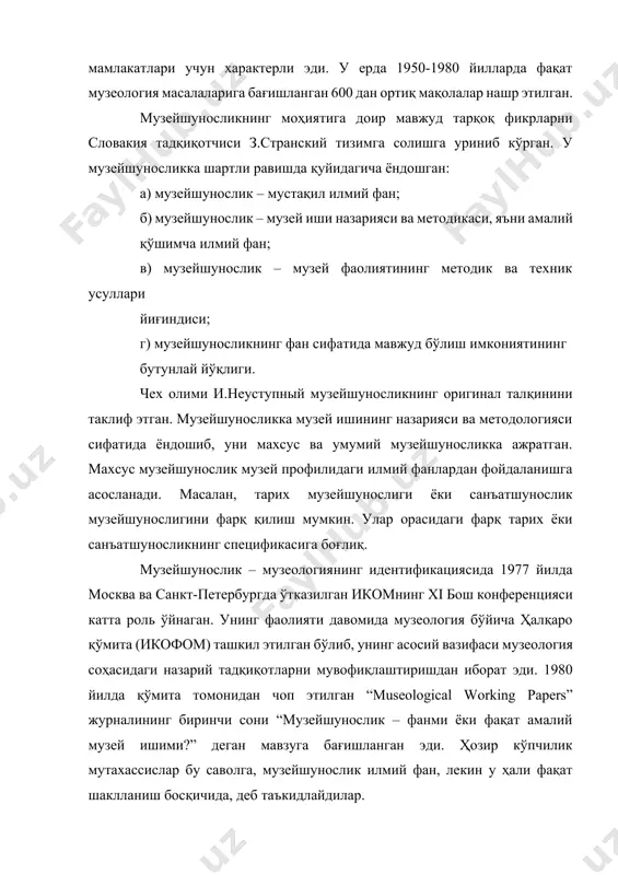 зей иши назарияси ва методикаси, яъни амалий қўшимча илмий фан; в) музейшунослик – музей фаолиятининг методик ва техник усуллари йиғиндиси; г) музейшуносликнинг фан сифатида мавжуд бўлиш имкониятининг бутунлай йўқлиги. чех олими и.неуступный музейшуносликнинг оригинал талқинини таклиф этган. музейшуносликка музей ишининг назарияси ва методологияси сифатида ёндошиб, уни махсус ва умумий музейшуносликка ажратган. махсус музейшунослик музей профилидаги илмий фанлардан фойдаланишга асосланади. масалан, тарих музейшунослиги ёки санъатшунослик музейшунослигини фарқ қилиш мумкин. улар орасидаги фарқ тарих ёки санъатшуносликнинг спецификасига боғлиқ. музейшунослик – музеологиянинг идентификациясида 1977 йилда москва ва санкт-петербургда ўтказилган икомнинг xi бош конференцияси катта роль ўйнаган. унинг фаолияти давомида музеология бўйича ҳалқаро қўмита (икофом) ташкил этилган бўлиб, унинг асосий вазифаси музеология соҳасидаги назарий тадқиқотларни мувофиқлаштиришдан иборат эди. 1980 йилда қўмита томонидан чоп этилган “museological working papers” журналининг биринчи сони “музейшунослик – фанми ёки фақат амалий музей ишими?” деган мавзуга бағишланган эди. ҳозир кўпчилик мутахассислар бу саволга, музейшунослик илмий фан, лекин у ҳали фақат …