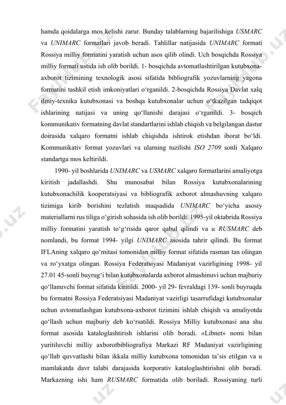 2709 sonli xalqaro standartga mos keltirildi. 1990- yil boshlarida unimarc va usmarc xalqaro formatlarini amaliyotga kiritish jadallashdi. shu munosabat bilan rossiya kutubxonalarining kutubxonachilik kooperatsiyasi va bibliografik axborot almashuvning xalqaro tizimiga kirib borishini tezlatish maqsadida unimarc bo‘yicha asosiy materiallarni rus tiliga o‘girish sohasida ish olib borildi. 1995-yil oktabrida rossiya milliy formatini yaratish to‘g‘risida qaror qabul qilindi va u rusmarc deb nomlandi, bu format 1994- yilgi unimarc asosida tahrir qilindi. bu format iflaning xalqaro qo‘mitasi tomonidan milliy format sifatida rasman tan olingan va ro‘yxatga olingan. rossiya federatsiyasi madaniyat vazirligining 1998- yil 27.01 45-sonli buyrug‘i bilan kutubxonalarda axborot almashinuvi uchun majburiy qo‘llanuvchi format sifatida kiritildi. 2000- yil 29- fevraldagi 139- sonli buyruqda bu formatni rossiya federatsiyasi madaniyat vazirligi tasarrufidagi kutubxonalar uchun avtomatlashgan kutubxona-axborot tizimini ishlab chiqish va amaliyotda qo‘llash uchun majburiy deb ko‘rsatildi. rossiya milliy kutubxonasi ana shu format asosida kataloglashtirish ishlarini olib boradi. «libnet» nomi bilan yuritiluvchi milliy axborotbibliografiya markazi rf madaniyat …