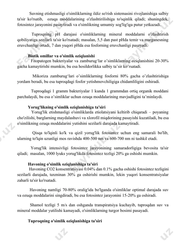 . tuproqning ph darajasi o'simliklarning mineral moddalarni o'zlashtirish qobiliyatiga sezilarli ta'sir ko'rsatadi; masalan, 5,5 dan past phda temir va marganesning eruvchanligi ortadi, 7 dan yuqori phda esa fosforning eruvchanligi pasayadi. biotik omillar va o'simlik oziqlanishi fitopatogen bakteriyalar va zamburug‘lar o’simliklarning oziqlanishini 20-30% gacha kamaytirishi mumkin, bu esa hosildorlikka salbiy ta’sir ko’rsatadi. mikoriza zamburug‘lari o’simliklarning fosforni 80% gacha o’zlashtirishiga yordam beradi, bu esa tuproqdagi fosfor yetishmovchiligiga chidamliligini oshiradi. tuproqdagi 1 gramm bakteriyalar 1 kunda 1 grammdan ortiq organik moddani parchalaydi, bu esa o’simliklar uchun ozuqa moddalarining mavjudligini ta’minlaydi. yorug'likning o'simlik oziqlanishiga ta'siri yorug'lik etishmasligi o'simliklarda etiolatsiyani keltirib chiqaradi – poyaning cho'zilishi, barglarning maydalashuvi va xlorofil miqdorining pasayishi kuzatiladi, bu esa o'simlikning ozuqa moddalarini yutishini sezilarli darajada kamaytiradi. qisqa to'lqinli ko'k va qizil yorug'lik fotosintez uchun eng samarali bo'lib, ularning to'lqin uzunligi mos ravishda 400-500 nm va 600-700 nm ni tashkil etadi. yorug'lik intensivligi fotosintez jarayonining samaradorligiga bevosita ta'sir qiladi; masalan, 1000 …
