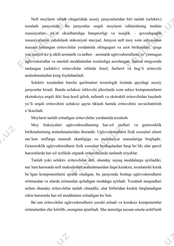 dan keskin farqlanadigan erkin haroratda har-xil moddalarni eritadigan bo`lsin. ba`zan erituvchilar uglevodorodlarni yaxshi eritadi va keraksiz komponentlar eritmalardan cho`ktirilib, osongnna ajratiladi. shu tamoilga asosan smola-asfal'tenli birikmalar (deasfal'tizatsiya) va qattiq uglevodorodlar (deparafinlash) ajratib olinadi[footnoteref:1]. [1: håvard devold. oil and gas production handbook. an introduction to oil and gas production, transport, refining and petrochemical industry edition 3.0 oslo, august 2013. р.154 ] boshqa jarayonlarda esa, buni teskarisi bo`lib, erituvchilar kerakli komponentlarni eritmasdan, keraksiz komponentlarni eritib yuboradi. bu usul moylarni fenol va furfurol bilan selektiv tozalashda qo`llaniladi. tozalangan mahsulot va keraksiz komponentlarning kontsentrati har xil jarayonda o`zini nomiga ega. masalan: deasfal'tizatsiya jarayonida tozalab olingan moy deasfal'tizat deyiladi, smolali-asfal'ten moddali kontsentrat esa smola-asfal'ten moddalari deyiladi. deparafinlash jarayonida olinadigan maxsus-deparafinlangan moy, (depmaslo, deparafinat), qattiq uglevodorodlarni esa gach yoki petrolatum deyiladi. fenol yoki furfurol bilan tozalanganda toza moy-rafinad va smolaasfal'tenli va polosiklik aromatik uglevodorodlar aralashmasi - ekstrakt deyiladi. erituvchilarni selektiv ideal emas, ya`ni erituvchi fazalardan birini …