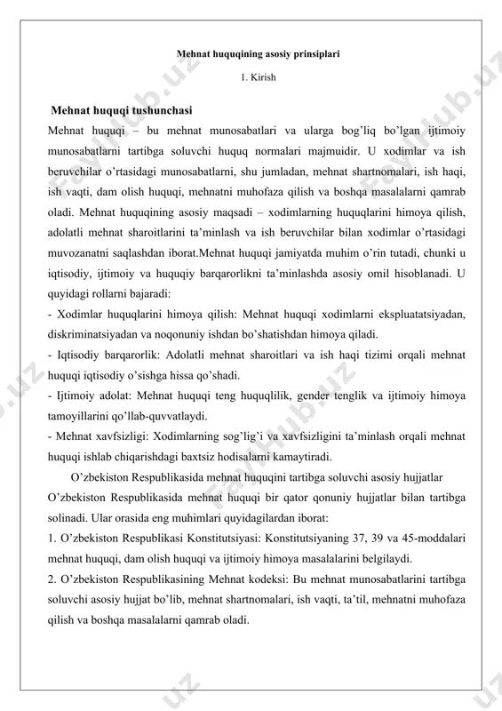 itutsiyasi: konstitutsiyaning 37, 39 va 45-moddalari mehnat huquqi, dam olish huquqi va ijtimoiy himoya masalalarini belgilaydi. 2. o’zbekiston respublikasining mehnat kodeksi: bu mehnat munosabatlarini tartibga soluvchi asosiy hujjat bo’lib, mehnat shartnomalari, ish vaqti, ta’til, mehnatni muhofaza qilish va boshqa masalalarni qamrab oladi. 3. o’zbekiston respublikasining “bandlik to’g’risida”gi qonuni: bandlikni ta’minlash, ishsizlikdan himoya qilish va mehnat bozorini rivojlantirish masalalarini tartibga soladi. 4. boshqa normativ-huquqiy hujjatlar: mehnatni muhofaza qilish, pensiya ta’minoti, kasaba uyushmalari faoliyati va boshqa sohalarga oid qonunlar va qarorlar. 5. xalqaro mehnat tashkilotining (xmt) konvensiyalari: o’zbekiston xmtning bir qator konvensiyalariga a’zo bo’lib, ularning talablarini milliy qonunchilikka integratsiya qiladi, masalan, bolalar mehnati va majburiy mehnatning oldini olish bo’yicha.mehnat huquqi – bu inson faoliyatining eng muhim sohalaridan biri bo’lib, u mehnat munosabatlari, ish beruvchi va xodimlar o’rtasidagi huquqiy munosabatlarni tartibga soluvchi huquqiy normalar majmuidir. o’zbekiston respublikasida mehnat huquqi davlat siyosatining muhim yo’nalishi sifatida e’tirof etilgan bo’lib, uning asosiy prinsiplari xalqaro mehnat standartlariga …