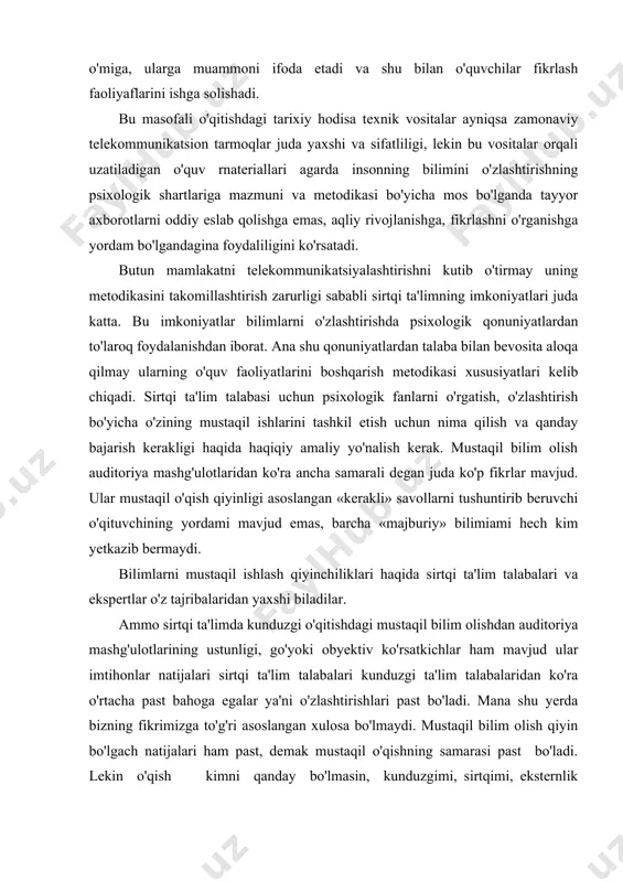 a ilmiy axborotlarini yetkazish metodikasini o'zgartirish hisobiga bo'hshi mumkin. masalan, yodlab, esda olib qolishga yo'naltirilgan yordamchi va nazorat savollari o'miga, ularga muammoni ifoda etadi va shu bilan o'quvchilar fikrlash faoliyaflarini ishga solishadi. bu masofali o'qitishdagi tarixiy hodisa texnik vositalar ayniqsa zamonaviy telekommunikatsion tarmoqlar juda yaxshi va sifatliligi, lekin bu vositalar orqali uzatiladigan o'quv rnateriallari agarda insonning bilimini o'zlashtirishning psixologik shartlariga mazmuni va metodikasi bo'yicha mos bo'lganda tayyor axborotlarni oddiy eslab qolishga emas, aqliy rivojlanishga, fikrlashni o'rganishga yordam bo'lgandagina foydaliligini ko'rsatadi. butun mamlakatni telekommunikatsiyalashtirishni kutib o'tirmay uning metodikasini takomillashtirish zarurligi sababli sirtqi ta'limning imkoniyatlari juda katta. bu imkoniyatlar bilimlarni o'zlashtirishda psixologik qonuniyatlardan to'laroq foydalanishdan iborat. ana shu qonuniyatlardan talaba bilan bevosita aloqa qilmay ularning o'quv faoliyatlarini boshqarish metodikasi xususiyatlari kelib chiqadi. sirtqi ta'lim talabasi uchun psixologik fanlarni o'rgatish, o'zlashtirish bo'yicha o'zining mustaqil ishlarini tashkil etish uchun nima qilish va qanday bajarish kerakligi haqida haqiqiy amaliy yo'nalish kerak. mustaqil bilim olish auditoriya …