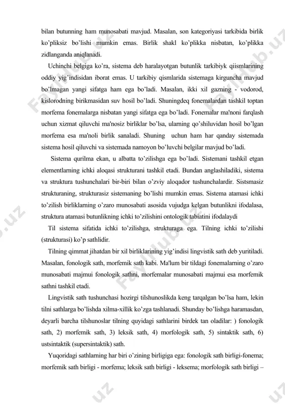 l sistema sifatida ichki to’zilishga, strukturaga ega. tilning ichki to’zilishi (strukturasi) ko’p sathlidir. tilning qimmat jihatdan bir xil birliklarining yig’indisi lingvistik sath deb yuritiladi. masalan, fonologik sath, morfemik sath kabi. ma'lum bir tildagi fonemalarning o’zaro munosabati majmui fonologik sathni, morfemalar munosabati majmui esa morfemik sathni tashkil etadi. lingvistik sath tushunchasi hozirgi tilshunoslikda keng tarqalgan bo’lsa ham, lekin tilni sathlarga bo’lishda xilma-xillik ko’zga tashlanadi. shunday bo’lishga haramasdan, deyarli barcha tilshunoslar tilning quyidagi sathlarini birdek tan oladilar: ) fonologik sath, 2) morfemik sath, 3) leksik sath, 4) morfologik sath, 5) sintaktik sath, 6) ustsintaktik (supersintaktik) sath. yuqoridagi sathlarning har biri o’zining birligiga ega: fonologik sath birligi-fonema; morfemik sath birligi - morfema; leksik sath birligi - leksema; morfologik sath birligi –so’z shakl; sintaktik sath birligi - sintaksema; ustsintaktik sath birligi - matn (tekst). kursatib o’tilgan sathlar quyidan yuqoriga harab qat'iy tartibda joylashadi. har bir yuqori sath birligi o’zidan bir daraja quyi sath birliklarishing …