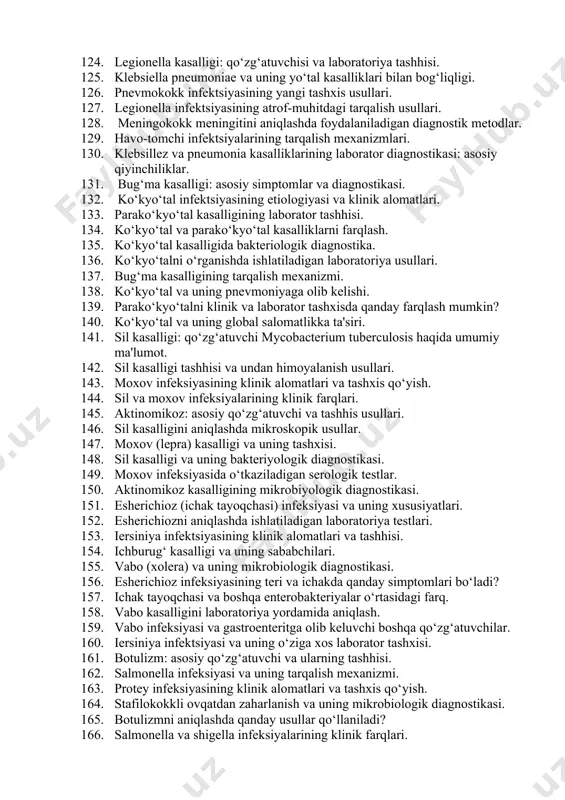 ari. 133. parako‘kyo‘tal kasalligining laborator tashhisi. 134. ko‘kyo‘tal va parako‘kyo‘tal kasalliklarni farqlash. 135. ko‘kyo‘tal kasalligida bakteriologik diagnostika. 136. ko‘kyo‘talni o‘rganishda ishlatiladigan laboratoriya usullari. 137. bug‘ma kasalligining tarqalish mexanizmi. 138. ko‘kyo‘tal va uning pnevmoniyaga olib kelishi. 139. parako‘kyo‘talni klinik va laborator tashxisda qanday farqlash mumkin? 140. ko‘kyo‘tal va uning global salomatlikka ta'siri. 141. sil kasalligi: qo‘zg‘atuvchi mycobacterium tuberculosis haqida umumiy ma'lumot. 142. sil kasalligi tashhisi va undan himoyalanish usullari. 143. moxov infeksiyasining klinik alomatlari va tashxis qo‘yish. 144. sil va moxov infeksiyalarining klinik farqlari. 145. aktinomikoz: asosiy qo‘zg‘atuvchi va tashhis usullari. 146. sil kasalligini aniqlashda mikroskopik usullar. 147. moxov (lepra) kasalligi va uning tashxisi. 148. sil kasalligi va uning bakteriyologik diagnostikasi. 149. moxov infeksiyasida o‘tkaziladigan serologik testlar. 150. aktinomikoz kasalligining mikrobiyologik diagnostikasi. 151. esherichioz (ichak tayoqchasi) infeksiyasi va uning xususiyatlari. 152. esherichiozni aniqlashda ishlatiladigan laboratoriya testlari. 153. iersiniya infektsiyasining klinik alomatlari va tashhisi. 154. ichburug‘ kasalligi va uning sababchilari. 155. vabo …