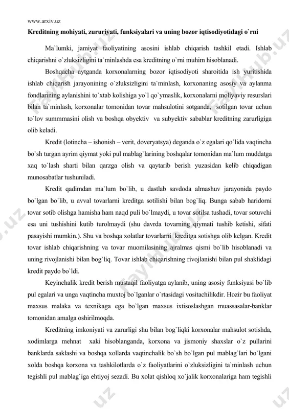 shaklidagi kredit paydo bo`ldi. keyinchalik kredit berish mustaqil faoliyatga aylanib, uning asosiy funksiyasi bo`lib pul egalari va unga vaqtincha muxtoj bo`lganlar o`rtasidagi vositachilikdir. hozir bu faoliyat maxsus malaka va texnikaga ega bo`lgan maxsus ixtisoslashgan muassasalar-banklar tomonidan amalga oshirilmoqda. kreditning imkoniyati va zarurligi shu bilan bog`liqki korxonalar mahsulot sotishda, xodimlarga mehnat xaki hisoblanganda, korxona va jismoniy shaxslar o`z pullarini banklarda saklashi va boshqa xollarda vaqtinchalik bo`sh bo`lgan pul mablag`lari bo`lgani xolda boshqa korxona va tashkilotlarda o`z faoliyatlarini o`zluksizligini ta`minlash uchun tegishli pul mablag`iga ehtiyoj sezadi. bu xolat qishloq xo`jalik korxonalariga ham tegishli bo`lib, bu ishlab chiqarishni mavsumiyligi, mahsulot ishlab chiqarish vaqti bilan uni sotish xajmini ko`pchilik mahsulotlar bo`yicha mos kelmasligi, sotilgan mahsulotlarga pulni o`z vaqtida kelib tushmasligi va boshqa xolatlar ularni kreditdan foydalanishni takozo etadi. bozor iqtisodiyoti sharoitida kreditning ahamiyatini oshishi quyidagilar bilan bog`liq: 1. naqd puldan foydalanishni kamaytirib, muomila harajatlarini, pul emissiyasini kamayishini ta`minlaydi. 2. korxonalar va axolining vaqtinchalik bo`sh …
