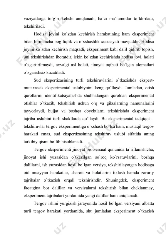 sharoitda ko`rish imkonini aniqlash uchun; hodisani (turli ovozlar, portlash, motor ovozlari va h.k.) ma`lum sharoit voqeligida eshitish imkoni bo`lgan-bo`lmaganligini aniqlash uchun; jinoyat ishiga taalluqli bo`lgan ayrim harakatlarni bajarish (masalan, ma`lum masofani qadam yurish, yugurish yoki transport vositasida ma`lum muddat davomida o`tish) imkonini tekshirish uchun; ayrim ishlarni bajarish imkoniyatini (to`siqdagi teshik orqali og`ir yuk bilan chiqish yoki kirish, ko`p miqdordagi tovar mollarni bitta muayyan mashina yordamida olib ketish va h.k.) tekshirish uchun; turli modda va mahsulotlar sifatini (hidini, tarkibini) idrok qilib, ajrata bilish qobiliyatini va boshqa holatlarni tekshirish uchun. jinoiy vaziyatning yoki uning ayrim jihatlarini oldini olish imkonini tekshirishda tergov eksperimenti bilan bir qatorda boshqa choralar ham ko`riladi. ayniqsa avtotransport halokatini tekshirishda, jabrlanuvchilar va ayblanuvchilar ko`rsatuvlaridagi vajlar, tushunchalar eksperiment, ko`rsatuvlarni hodisa joyida tekshirish va ekspertizalar yordamida aniqlanadi. tergov amaliyotida transport hodisalari, odamni bosib ketish yoki boshqa turdagi tartib qoidalari (transportlarda odam tashish) natijasida baxtsizlik hodisalari yuz berishi, hattoki qurbonlar ham bo`lishi …