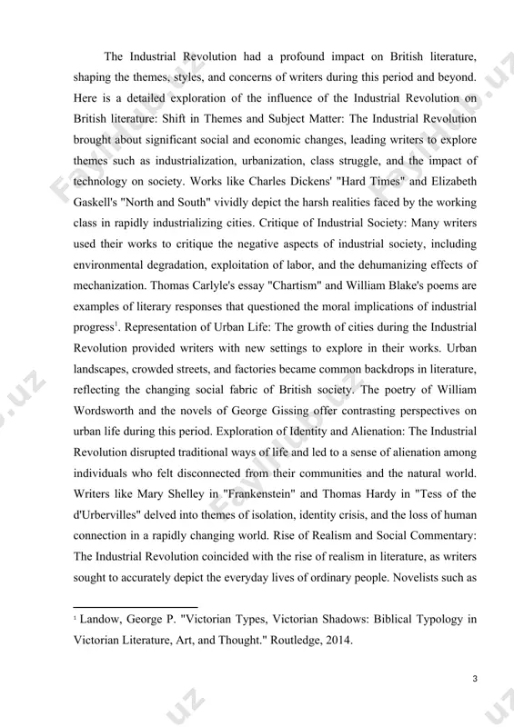is era. evolution of literary forms: the industrial revolution influenced the evolution of literary forms and genres, with writers experimenting with new narrative techniques and styles to capture the complexities of modern life. the stream-of-consciousness technique used by virginia woolf in "mrs. dalloway" and james joyce's innovative narrative structure in "ulysses" are examples of how writers responded to the changing cultural landscape brought about by industrialization. the industrial revolution had a profound influence on british literature, shaping the themes, styles, and concerns of writers as they grappled with the social, economic, and technological changes of the time. through their works, writers offered insightful critiques of industrial society, explored the impact of urbanization on identity and community, and reflected on the human experience in an era of rapid transformation. [1: landow, george p. "victorian types, victorian shadows: biblical typology in victorian literature, art, and thought." routledge, 2014. ] the actuality of …