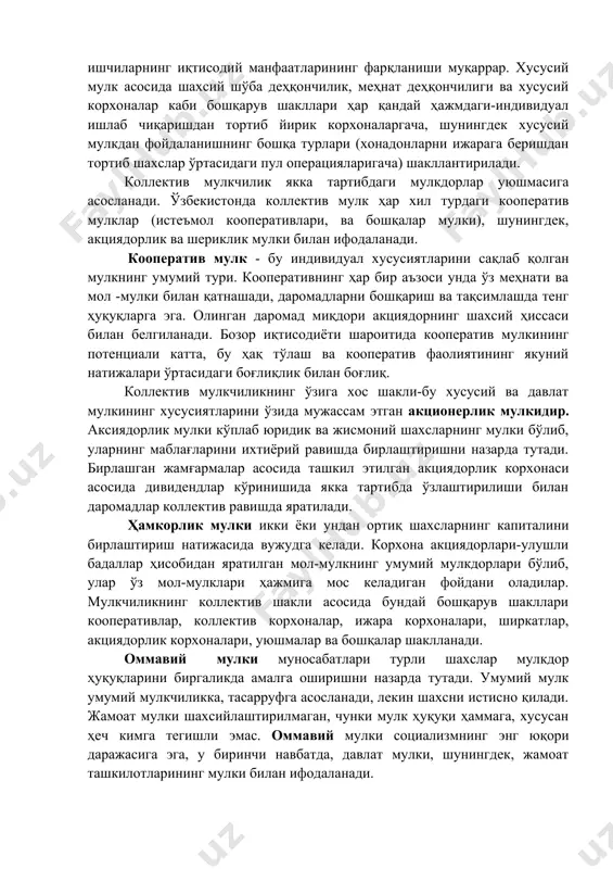 гоналаштиради ва мулкдор-мулкдорнинг ўз меҳнати ҳисобига бойиб боришига шароит яратади. бу ерда мулкдорлар ва ишчиларнинг иқтисодий манфаатларининг фарқланиши муқаррар. хусусий мулк асосида шахсий шўба деҳқончилик, меҳнат деҳқончилиги ва хусусий корхоналар каби бошқарув шакллари ҳар қандай ҳажмдаги-индивидуал ишлаб чиқаришдан тортиб йирик корхоналаргача, шунингдек хусусий мулкдан фойдаланишнинг бошқа турлари (хонадонларни ижарага беришдан тортиб шахслар ўртасидаги пул операцияларигача) шакллантирилади. коллектив мулкчилик якка тартибдаги мулкдорлар уюшмасига асосланади. ўзбекистонда коллектив мулк ҳар хил турдаги кооператив мулклар (истеъмол кооперативлари, ва бошқалар мулки), шунингдек, акциядорлик ва шериклик мулки билан ифодаланади. кооператив мулк - бу индивидуал хусусиятларини сақлаб қолган мулкнинг умумий тури. кооперативнинг ҳар бир аъзоси унда ўз меҳнати ва мол -мулки билан қатнашади, даромадларни бошқариш ва тақсимлашда тенг ҳуқуқларга эга. олинган даромад миқдори акциядорнинг шахсий ҳиссаси билан белгиланади. бозор иқтисодиёти шароитида кооператив мулкининг потенциали катта, бу ҳақ тўлаш ва кооператив фаолиятининг якуний натижалари ўртасидаги боғлиқлик билан боғлиқ. коллектив мулкчиликнинг ўзига хос шакли-бу хусусий ва давлат мулкининг хусусиятларини …