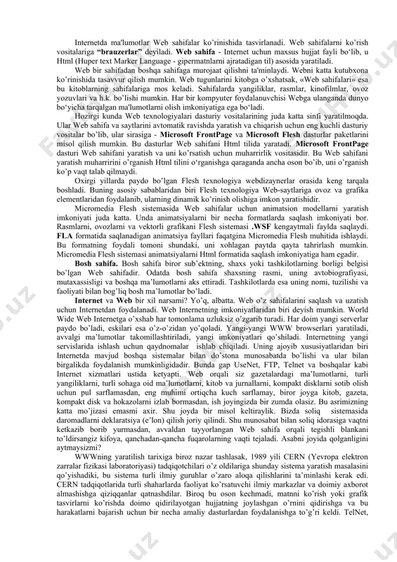 harakatdagi tasvirlarni, turli video kliplarni, umuman multimedia ma’lumotlarini ham ko’rish mumkin. matndan tashqari boshqa shakldagi ma’lumotlarni ham beruvchi hujjatlar gipermedia hujjatlari deyiladi. web – internet tarmoqlarida joylashgan fayllar to’plami bo’lib, ularning soni soat sayin ko’payib bormoqda. bu fayllarda ma’lumotlarning turli xillarini: matn, grafik, tasvirlar, video, audio ma’lumotlarini uchratish mumkin. webning eng asosiy hususiyatlaridan biri unda turli ob’ektlarga (matn, video, grafik) gipermurojaatning mavjudligidir. matnlarda kalit so’zlar deb ataluvchi so’zlar orqali dunyoning ixtiyoriy burchagida internet doirasida joylashgan ma’lumotlarga murojjat qilish va u orqali ma’lumotlarni topish gipermurojaat deb ataladi. ajratilgan so’z va frazalar – gipermatn aloqalari qisqacha giperaloqalar deb yuritiladi. bu giperaloqalar orqali boshqa hujjatlarga murojaat qilib, unda yangi giperaloqalarni yaratish mumkin va hokazo. shunday qilib, web - gipermatnli sistema bo’lib, unda ma’lumotlar ixtiyoriy tartibda (chiziqsiz bo’lmagan) joylashadi. uni na boshi, na oxiri bor. unda ma’lumotlar ixtiyoriy joyda joylashgan bo’ladi. bunday ma’lumotlar faqat giperaloqalar bilan bog’langan xolos. hozirda giperaloqalar faqat matndagi ajratilgan so’zlar …