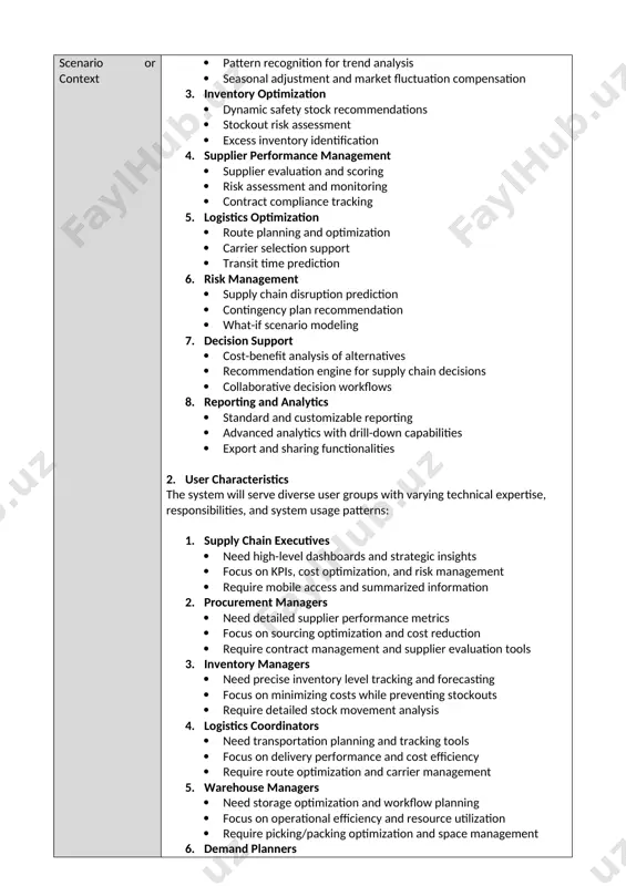 contract compliance tracking 5. logistics optimization · route planning and optimization · carrier selection support · transit time prediction 6. risk management · supply chain disruption prediction · contingency plan recommendation · what-if scenario modeling 7. decision support · cost-benefit analysis of alternatives · recommendation engine for supply chain decisions · collaborative decision workflows 8. reporting and analytics · standard and customizable reporting · advanced analytics with drill-down capabilities · export and sharing functionalities 2. user characteristics the system will serve diverse user groups with varying technical expertise, responsibilities, and system usage patterns: 1. supply chain executives · need high-level dashboards and strategic insights · focus on kpis, cost optimization, and risk management · require mobile access and summarized information 2. procurement managers · need detailed supplier performance metrics · focus on sourcing optimization and cost reduction · require contract management and supplier evaluation tools 3. inventory managers · need …