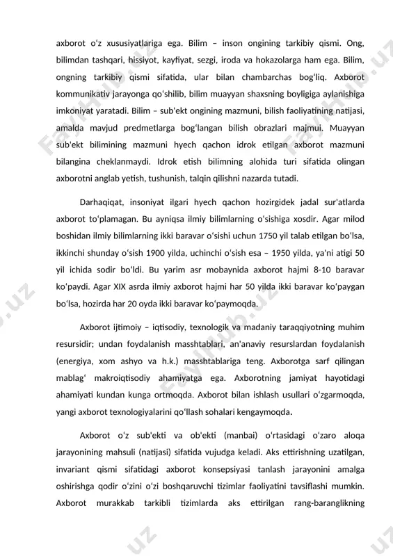 a ishlash va ta'sir natijalari (izlari)dan foydalanish uchun mo‘ljallangan moddiy tizimlarda namoyon bo‘ladi. axborot bu tizimlarning faoliyat jarayonida o‘z mazmuniga ega. ob'ektivlik, moddiylashtirish va uzatish imkoniyatining mavjudligi – axborotning muhim xususiyatlaridir. «axborotni o‘rganish axborot-boshqaruv jarayonini tahlil qilish bilan uzviy bog‘liq, chunki axborot unda funksional xossa sifatida mavjuddir» . ilmiy bilimlar hajmining o‘sishi bilan bog‘liq bo‘lgan demokratik jamiyat sharoitida bilimning yangi shakllarini izlash muammosi muhim ahamiyat kasb etadi. bu muammo asosan bilimni semiotika vositalari yordamida soddalashtirish yo‘li bilan shaklan o‘zgartirish bilan bog‘liq. axborotning evristik mazmunini o‘rganishda informatsion vaziyatning quyidagi unsurlari muhim o‘rin tutadi: 1) axborot sub'ekti (axborot oluvchi, uni o‘zgartiruvchi va undan foydalanuvchi), axborot ob'ekti (axborot manbai): sub'ekt bilan o‘zaro aloqaga kirishadi; 2) ehtiyojlar: aks ettirilgan rang-baranglikning muhim qismini tanlash masalasini yechadi. sub'ektning qizg‘in izchil faoliyati axborotning shakllanish jarayonida muhim omillardan biri sifatida amal qiladi. tashqi ta'sirlardan axborot ob'ektining sub'ektga ta'siri, ta'sirni kodlashtirish va modellashtirish, teskari aloqa, sub'ektning bilim darajasi ta'sirida …