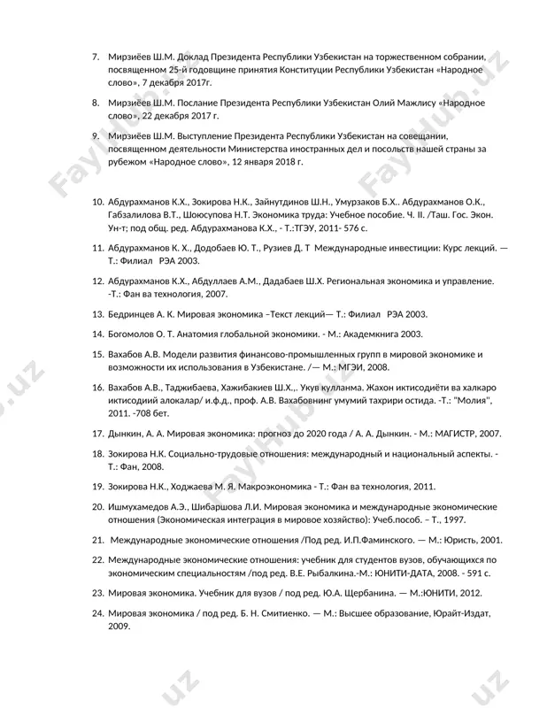 дной конференции «центральная азия: одно прошлое и общее будущее, сотрудничество ради устойчивого развития и взаимного процветания» в самарканде. «народное слово», 10 ноября, 2017г. 7. мирзиёев ш.м. доклад президента республики узбекистан на торжественном собрании, посвященном 25-й годовщине принятия конституции республики узбекистан «народное слово», 7 декабря 2017г. 8. мирзиёев ш.м. послание президента республики узбекистан олий мажлису «народное слово», 22 декабря 2017 г. 9. мирзиёев ш.м. выступление президента республики узбекистан на совещании, посвященном деятельности министерства иностранных дел и посольств нашей страны за рубежом «народное слово», 12 января 2018 г. 10. абдурахманов к.х., зокирова н.к., зайнутдинов ш.н., умурзаков б.х.. абдурахманов о.к., габзалилова в.т., шоюсупова н.т. экономика труда: учебное пособие. ч. ii. /таш. гос. экон. ун-т; под общ. ред. абдурахманова к.х., - т.:тгэу, 2011- 576 с. 11. абдурахманов к. х., додобаев ю. т., рузиев д. т международные инвестиции: курс лекций. — т.: филиал рэа 2003. 12. абдурахманов к.х., абдуллаев а.м., дадабаев ш.х. региональная экономика и …
