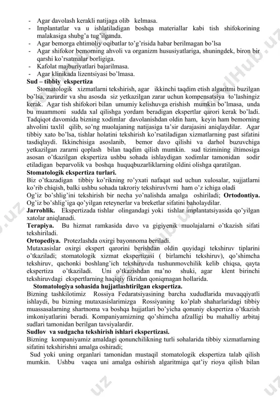 ing sog’lomlashtirilish jarayonini o’tkazish ( tuberkulyoz intoksikatsiyasi, revmatizm, oshqozon – ichak yo’li kasalliklari va boshqalar). 1. stomatologik kasalliklar dispanserizatsiyasi stomatologik xizmat sifatini ekspertizasi. stomatologik ekspertiza vp boholash xizmatini bir necha turlari bor: sud talabiga mos holatda o’tkaziladigan ekspert tekshiruvi: bor hujjatlarni tekshirish; o’tkazilgan davolashni, qo’yilgan protezni va kelib chiqqan asoratni baholash; tegishli kompensatsiya olish uchun mustaqil tadqiqlar. quyidagi hollarda mustaqil stomatologik tekshiruvi zarur: · havfsizlik standartlari buzilgan taqdirda. · mavjud muommolar yangi va kuchayganda, shuningdek, noqulaylik tug’ilganda. · agar davolash kerakli natijaga olib kelmasa. · implantatlar va u ishlatiladigan boshqa materiallar kabi tish shifokorining malakasiga shubg’a tug’ilganda. · agar bemorga ehtimoliy oqibatlar to’g’risida habar berilmagan bo’lsa · agar shifokor bemorning ahvoli va organizm hususiyatlariga, shuningdek, biron bir qarshi ko’rsatmalar borligiga. · kafolat majburiyatlari bajarilmasa. · agar klinikada lizentsiyasi bo’lmasa. sud – tibbiy ekspertiza stomatologik xizmatlarni tekshirish, agar ikkinchi taqdim etish algaritmi buzilgan bo’lsa, zarurdir va shu asosda siz yetkazilgan zarar …