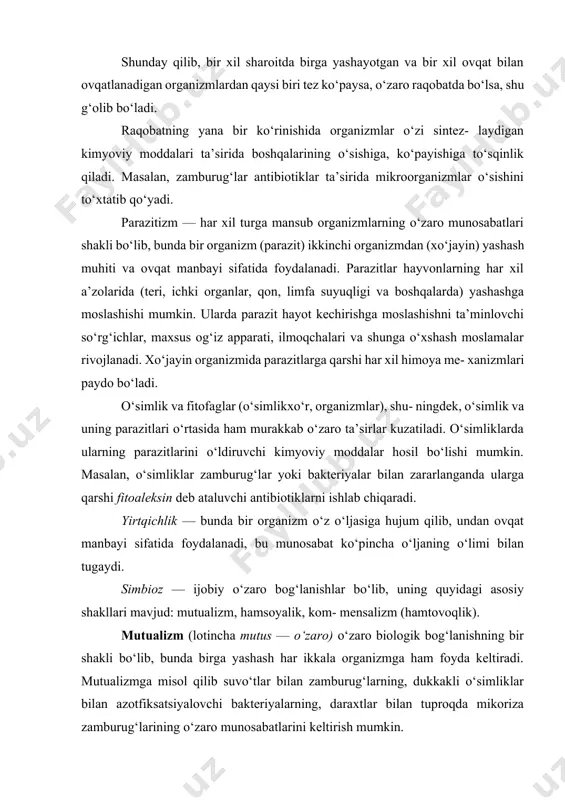 kin. mikoriza zamburug‘lari o‘simliklar uchun fosfor va mineral moddalarni ularning ildizlariga yetkazib beradi, o‘z navbatida zamburug‘lar daraxt ildizlaridan uglevod va boshqa organik moddalarni oladi. o‘rmonlarda chumolilarning ichagida bir hujayr ali xivchinli sodda hayvonlar yashaydi. chumolilar daraxt yog‘ochlari bilan ovqatlanadi, lekin uni parchalovchi fermentlar chumoli ichagida bo‘lmaydi. bu vazifani bir hujayrali xiv- chinlilar bajaradi. chumolilar xivchinlilarsiz yashay olmaydi, xivchinlilar ham faqat chumoli ichagidagina yashay oladi. hamsoyalik. sinoykiya (yunoncha syn — birga, oikos — uy) o‘zaro munosabatdan bir organizmgina o‘ziga foyda oladi, ikkinchisi bunday munosabatdan hech qanday naf ko‘rmaydi. masalan, chuchuk suvda yashaydigan baliqlardan biri o‘zining tuxumlarini ikki pallali yumshoq tanli — baqachanoqning mantiya bo‘shlig‘iga qo‘yadi. baliq tuxumlari yumshoq tanliga hech qanday zarar keltirmaydi, chig‘anoqlar himoyasida bo‘ladi. bu holatda yumshoq tanlidan baliqlar faqat yashash joyi sifatida foydalanadi. hamtovoqlik, kommensalizm (fransuzcha commensal — hamtovoq). bunday o‘zaro munosabatda bir organizm ikkinchisidan asosan ovqat manbayi sifatida foydalanadi, lekin hech qanday zarar yetkazmaydi. masalan, odam og‘iz …