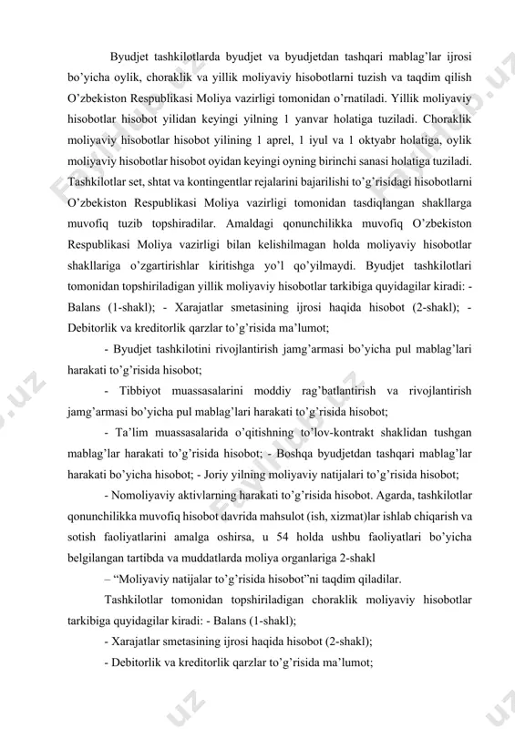 kati bo’yicha hisobot; - joriy yilning moliyaviy natijalari to’g’risida hisobot; - nomoliyaviy aktivlarning harakati to’g’risida hisobot. agarda, tashkilotlar qonunchilikka muvofiq hisobot davrida mahsulot (ish, xizmat)lar ishlab chiqarish va sotish faoliyatlarini amalga oshirsa, u 54 holda ushbu faoliyatlari bo’yicha belgilangan tartibda va muddatlarda moliya organlariga 2-shakl – “moliyaviy natijalar to’g’risida hisobot”ni taqdim qiladilar. tashkilotlar tomonidan topshiriladigan choraklik moliyaviy hisobotlar tarkibiga quyidagilar kiradi: - balans (1-shakl); - xarajatlar smetasining ijrosi haqida hisobot (2-shakl); - debitorlik va kreditorlik qarzlar to’g’risida ma’lumot; - byudjet tashkilotini rivojlantirish jamg’armasi bo’yicha pul mablag’lari harakati to’g’risida hisobot; - tibbiyot muassasalarini moddiy rag’batlantirish va rivojlantirish jamg’armasi bo’yicha pul mablag’lari harakati to’g’risida hisobot; - ta’lim muassasalarida o’qitishning to’lov-kontrakt shaklidan tushgan mablag’lar harakati to’g’risida hisobot; - boshqa byudjetdan tashqari mablag’lar harakati bo’yicha hisobot. moliyaviy hisobotlar shakllarining manzil (ust) qismi quyidagi tartibda to’ldiriladi: -“tashkilot nomi” rekvizitida tashkilotning to’liq nomi ko’rsatiladi; -“bo’lim, kichik bo’lim, bob” rekvizitida tashkilotning byudjet tasnifining vazifaviy va tashkiliy jihatdan …