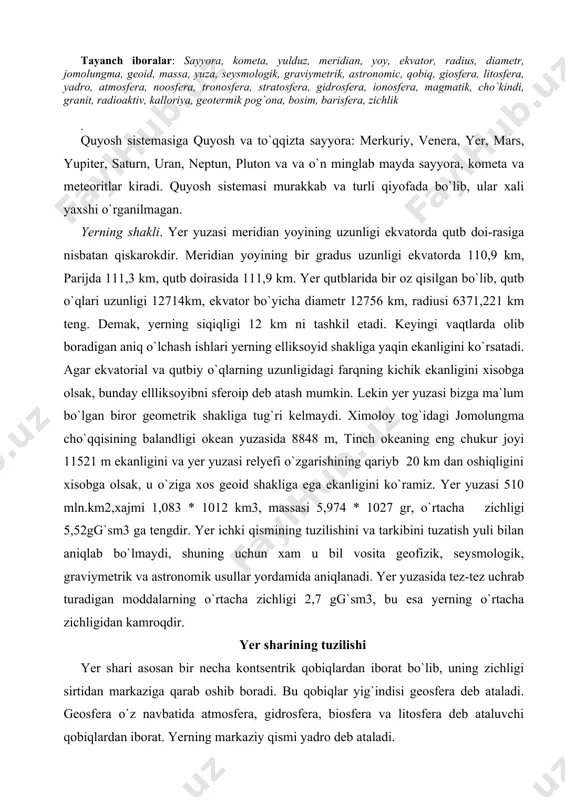 ning tuzilishini va tarkibini tuzatish yuli bilan aniqlab bo`lmaydi, shuning uchun xam u bil vosita geofizik, seysmologik, graviymetrik va astronomik usullar yordamida aniqlanadi. yer yuzasida tez-tez uchrab turadigan moddalarning o`rtacha zichligi 2,7 gg`sm3, bu esa yerning o`rtacha zichligidan kamroqdir. yer sharining tuzilishi yer shari asosan bir necha kontsentrik qobiqlardan iborat bo`lib, uning zichligi sirtidan markaziga qarab oshib boradi. bu qobiqlar yig`indisi geosfera deb ataladi. geosfera o`z navbatida atmosfera, gidrosfera, biosfera va litosfera deb ataluvchi qobiqlardan iborat. yerning markaziy qismi yadro deb ataladi. atmosfera. yer sharini o`rab turgan xavo qatlami atmosfera deb ataladi, u o`z navbatida troposfera, stratosfera va ionosfera qatlamlaridan iborat. atmosfera-ning qalinligi taxminan 1300 km ga teng. troposfera atmosferaning quyi termodi-namik qobigi bo`lib, qalinligi qutbda 7–10 km, ekvatorda 16–18 km. uning tarkibida azot 75,5 %, kislorod 23,2 %, argon, karbonat kislota gazi, suv bug`lari va boshqa gazlar 1,3 % ni tashkil etadi. troposfera atmosfera massasining 90 % ni tashkil …