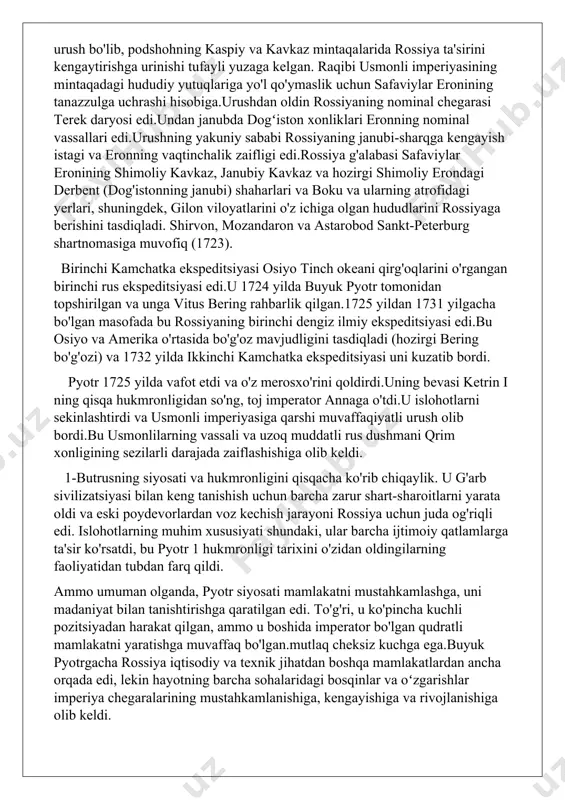 imperiya chegaralarining mustahkamlanishiga, kengayishiga va rivojlanishiga olib keldi. buyuk pyotrning siyosati an'anaviylik inqirozini ko'plab islohotlar orqali engib o'tish edi, buning natijasida modernizatsiya qilingan rossiya xalqaro siyosiy o'yinlarning asosiy ishtirokchilaridan biriga aylandi. u o'z manfaatlari uchun faol lobbichilik qildi. uning obro'si sezilarli darajada oshdi va pyotrning o'zi buyuk islohotchining namunasi hisoblanardi. u rus madaniyatiga asos solgan va uzoq yillar davom etgan samarali boshqaruv tizimini yaratgan. rossiya tarixini o'rganuvchi ko'plab ekspertlar islohotlarni kuch bilan amalga oshirishni qabul qilib bo'lmaydi, deb hisoblashadi, garchi aks holda mamlakatni shunchaki ko'tarib bo'lmaydi, imperator esa qattiqqo'l bo'lishi kerak degan fikr inkor etilmaydi. qayta qurishga qaramay, mamlakat krepostnoylik tizimidan xalos bo'lmadi. aksincha, iqtisodiyot unga tayangan, barqaror armiya dehqonlardan iborat edi. bu buyuk pyotrning davom etayotgan islohotlaridagi asosiy qarama-qarshilik edi, shuning uchun kelajakda inqiroz uchun old shartlar paydo bo'ldi. pyotr 1 (1672-1725) romanov a. m. va narishkina n. k. nikohidagi kenja o'g'li edi. alifboni o'rganish 1677-12-03 yilda, u hali …