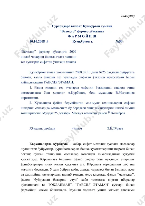 сабдор шахслар, фуқароларга тааллуқли бўлади. фармойишнинг матни худди буйруқники сингари зарурий қисмлардан ташкил топади. фақат унинг кириш қисмида “буюраман” сўзи ўрнига “тавсия қиламан”, “рухсат бераман” каби сўзлар ишлатилади. (намуна) сурхондарё вилоят қумқўрғон тумани “баҳодир” фермер хўжалиги ф а р м о й и ш 10.10.2008 .й қумқўрғон т. №50 “баҳодир” фермер хўжалиги 2009 ишлаб чиқариш йилида ғалла экишни тез кунларда сифатли ўтказиш ҳақида қумқўрғон туман ҳокимининг 2008.05.10 даги №25 рақамли буйруғига биноан, ғалла экишни тез кунларда сифатли ўтказиш муносабати билан қуйидагиларни тавсия этаман: 1. ғалла экишни тез кунларда сифатли ўтказишни ташкил этиш комиссиясига бош ҳосилот а.қурбонов, бош муҳандис в.магдалиев киритилсин. 2. хўжаликда фойда бермайдиган мол-мулк техникаларни сафдан чиқариш мақсадида комиссияга бу борадаги аниқ таклифларни ишлаб чиқиш топширилсин. муддат 25 декабрь. масъул комиссия раиси ў.холиёров хўжалик раҳбари (имзо) э.ё.тўраев корхоналарда кўрсатма – хабар, сифат методик тусдаги масалалар шунингдек буйруқлар, йўриқномалар ва бошқа ҳужжатларнинг ижроси билан боғлиқ бўлган ташкилий масалалар юзасидан чиқариладиган …