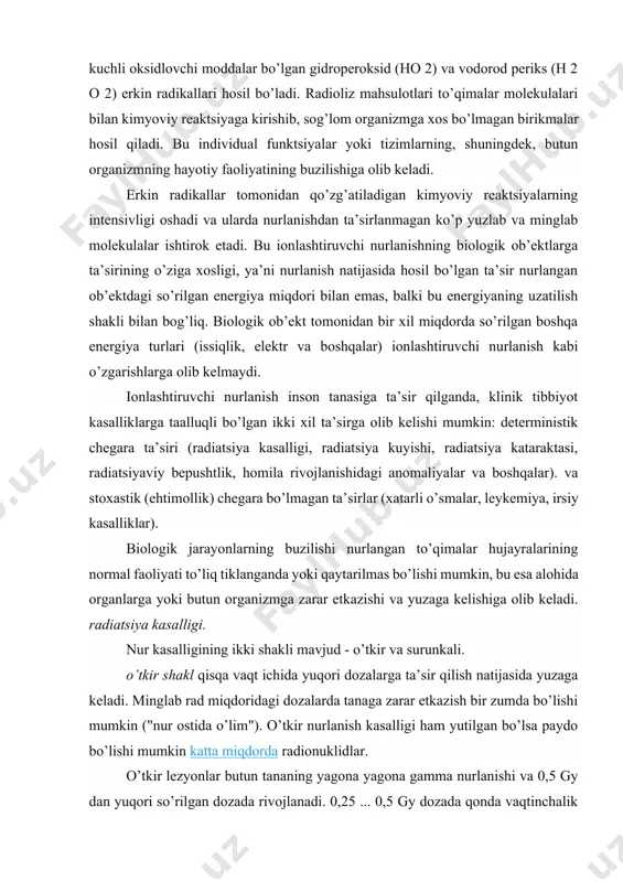 ostida o’lim"). o’tkir nurlanish kasalligi ham yutilgan bo’lsa paydo bo’lishi mumkin katta miqdorda radionuklidlar. o’tkir lezyonlar butun tananing yagona yagona gamma nurlanishi va 0,5 gy dan yuqori so’rilgan dozada rivojlanadi. 0,25 ... 0,5 gy dozada qonda vaqtinchalik o’zgarishlar kuzatilishi mumkin, bu tezda normallashadi. 0,5...1,5 gy doza oralig’ida charchoq hissi paydo bo’ladi, ta’sirlanganlarning 10% dan kamrog’ida qusish, qonda o’rtacha o’zgarishlar bo’lishi mumkin. 1,5 ... 2,0 gy dozada o’tkir nurlanish kasalligining engil shakli kuzatiladi, bu uzoq muddatli limfopeniya (limfotsitlar sonining kamayishi - immunokompetent hujayralar) bilan namoyon bo’ladi, 30 ... 50% hollarda - ta’sir qilishdan keyingi birinchi kuni qusish. o’limlar qayd etilmagan. o’rtacha og’irlikdagi radiatsiya kasalligi 2,5 ... 4,0 gy dozada sodir bo’ladi. deyarli barcha nurlangan odamlar birinchi kunida ko’ngil aynishi, qusish, qondagi leykotsitlar miqdorining keskin pasayishi, teri osti qonashlari paydo bo’ladi, 20% hollarda o’lim bilan yakunlanishi mumkin, nurlanishdan 2-6 hafta o’tgach o’lim sodir bo’ladi. 4,0...6,0 gy dozada nurlanish kasalligining og’ir shakli rivojlanib, …