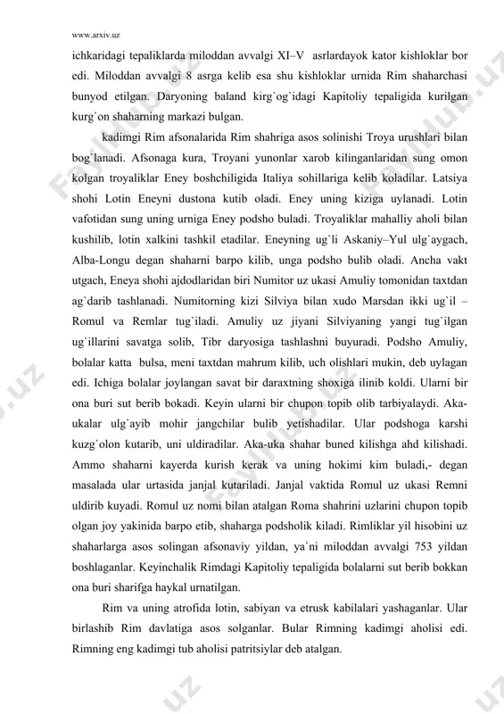 kayerda kurish kerak va uning hokimi kim buladi,- degan masalada ular urtasida janjal kutariladi. janjal vaktida romul uz ukasi remni uldirib kuyadi. romul uz nomi bilan atalgan roma shahrini uzlarini chupon topib olgan joy yakinida barpo etib, shaharga podsholik kiladi. rimliklar yil hisobini uz shaharlarga asos solingan afsonaviy yildan, ya`ni miloddan avvalgi 753 yildan boshlaganlar. keyinchalik rimdagi kapitoliy tepaligida bolalarni sut berib bokkan ona buri sharifga haykal urnatilgan. rim va uning atrofida lotin, sabiyan va etrusk kabilalari yashaganlar. ular birlashib rim davlatiga asos solganlar. bular rimning kadimgi aholisi edi. rimning eng kadimgi tub aholisi patritsiylar deb atalgan. patritsiylar (lotincha «pater» uzbekchada ota degan suzni bildiradi) ota-bobolari shaharga asos solganliklari bilan faxrlanib yuradilar. ular rimning erkin aholisi bulib, ekiladigan yer yaylovlarga ega bulgan jamoani tashkil etganlar. patritsiylarning har bir oilasi jamoa ekin maydonidan yer olib ekin ekar, jamoa yaylovlarida chorva mollarini bokar edilar. rim patritsiylari dalada ham, uyda ham uzlari ishlaganlar. …