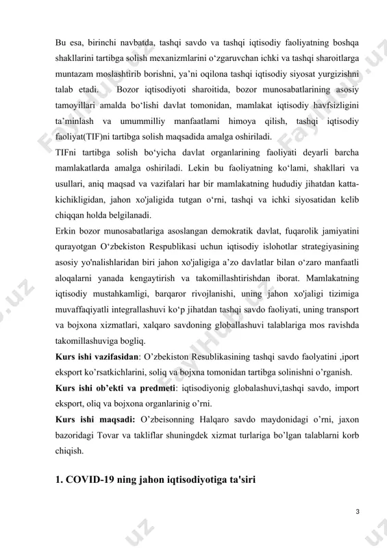 nig o’rni. kurs ishi maqsadi: o’zbeisonning halqaro savdo maydonidagi o’rni, jaxon bazoridagi tovar va takliflar shuningdek xizmat turlariga bo’lgan talablarni korb chiqish. 1. covid-19 ning jahon iqtisodiyotiga ta'siri covid-19 pandemiyasi butun dunyo bo'ylab iqtisodiyotlarga sezilarli ta'sir ko'rsatdi. jahon iqtisodiyoti 2020-yilda pandemiya tufayli muhim qisqarish boshdan kechirdi. xalqaro valyuta jamgarmasi (xvj) hisobotiga ko'ra, jahon yalpi ichki mahsuloti (yaim) 2020-yilda 3,5 foizga qisqardi, bu songgi on yilliklarda eng yomon ko'rsatkichlardan biridir. global savdo hajmi taxminan 8,5 foizga tushdi, chunki ko'plab davlatlar savdo cheklovlarini joriy etdi va ta'minot zanjirlari uzildi. ishsizlik darajalari markaziy statistika byurolari tomonidan taqdim etilgan ma'lumotlarga ko'ra rekord darajada oshdi. aqshda ishsizlik 2020-yilning aprel oyida 14,8 foizgacha ko'tarildi, bu ikkinchi jahon urushidan beri eng yuqori korsatkich hisoblanadi. yevropa ittifoqida ishsizlik darajasi 7,5 foizga yetdi. moliyaviy bozorlarda katta o'zgarishlar kuzatildi, dunyo bo'ylab aksiyalar bozorlari sezilarli pasayishlarni boshdan kechirdi. s&p 500 indeksi 2020-yilning birinchi choragida qariyb 20 foizga tushdi, ko'plab davlatlar markaziy …