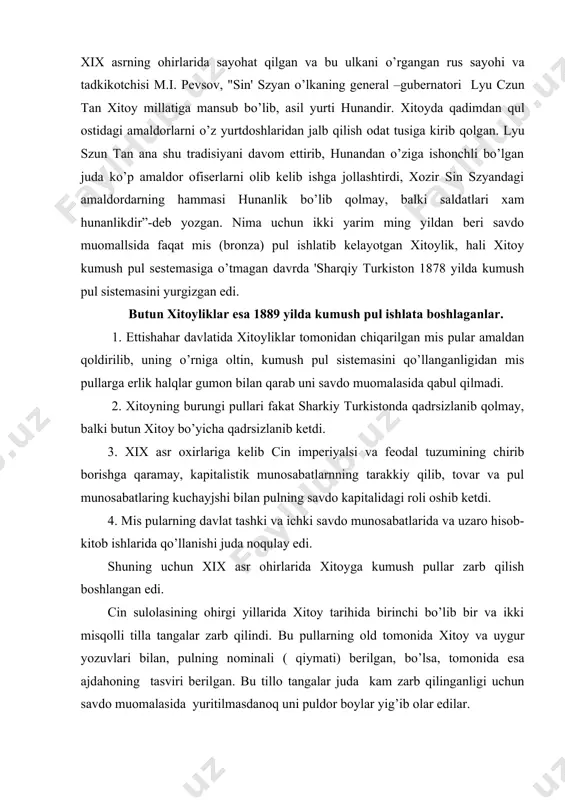 nosabatlaring kuchayjshi bilan pulning savdo kapitalidagi roli oshib ketdi. 4. mis pularning davlat tashki va ichki savdo munosabatlarida va uzaro hisob-kitob ishlarida qo’llanishi juda noqulay edi. shuning uchun xix asr ohirlarida xitoyga kumush pullar zarb qilish boshlangan edi. cin sulolasining ohirgi yillarida xitoy tarihida birinchi bo’lib bir va ikki misqolli tilla tangalar zarb qilindi. bu pullarning old tomonida xitoy va uygur yozuvlari bilan, pulning nominali ( qiymati) berilgan, bo’lsa, tomonida esa ajdahoning tasviri berilgan. bu tillo tangalar juda kam zarb qilinganligi uchun savdo muomalasida yuritilmasdanoq uni puldor boylar yig’ib olar edilar. 1911 yildagi sin'hay inqilobi natijasida xitoydagi cin sulolasining hukmronligi ag’darilib, 2000 yildan buyon hukmronlik qilib kelgan xitoydagi feodal monarhiya tuzumi yo’qotildi. uning o’rniga hitoy burjua - demokratik respublikasi tiklandi. sin'hay inqilobidan keyin ham hitoyning pul muomala sistemasida o’zgarishlar bo’lmadi. ilgarilari sin hukmronligi davrida zarb kilingan, 1,2,3,5, misqolli kumush pullarni savdo muomalasida yuritish davom ettirildi. keyinrok borib asta - sekin …