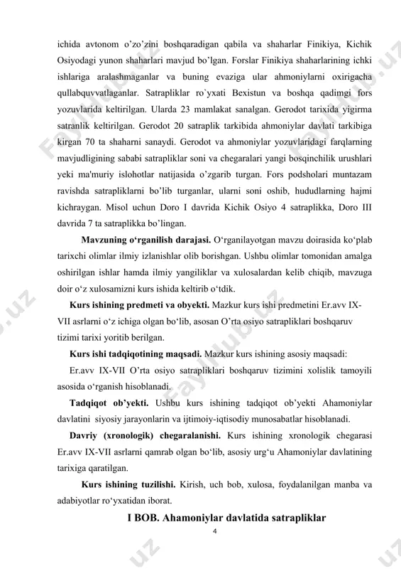 hiqib, mavzuga doir o‘z xulosamizni kurs ishida keltirib o‘tdik. kurs ishining predmeti va obyekti. mazkur kurs ishi predmetini er.avv ix-vii asrlarni o‘z ichiga olgan bo‘lib, asosan o’rta osiyo satrapliklari boshqaruv tizimi tarixi yoritib berilgan. kurs ishi tadqiqotining maqsadi. mazkur kurs ishining asosiy maqsadi: er.avv ix-vii o’rta osiyo satrapliklari boshqaruv tizimini xolislik tamoyili asosida o‘rganish hisoblanadi. tadqiqot ob’yekti. ushbu kurs ishining tadqiqot ob’yekti ahamoniylar davlatini siyosiy jarayonlarin va ijtimoiy-iqtisodiy munosabatlar hisoblanadi. davriy (xronologik) chegaralanishi. kurs ishining xronologik chegarasi er.avv ix-vii asrlarni qamrab olgan bo‘lib, asosiy urg‘u ahamoniylar davlatining tarixiga qaratilgan. kurs ishining tuzilishi. kirish, uch bob, xulosa, foydalanilgan manba va adabiyotlar ro‘yxatidan iborat. i bob. ahamoniylar davlatida satrapliklar boshqaruv tizimi qadimgi dunyoning eng yirik davlatlaridan biri (miloddan avvalgi 558 – 330). axomaniylar davlati hududi eronni va hind daryosidan egey va o‘rta dengizgacha bo‘lgan oraliqdagi osiyo mam-lakatlarini, shuningdek misr, liviya va bolqon yarim orolning bir qismini bosib olish natijasida tashkil topgan. axomaniylar …