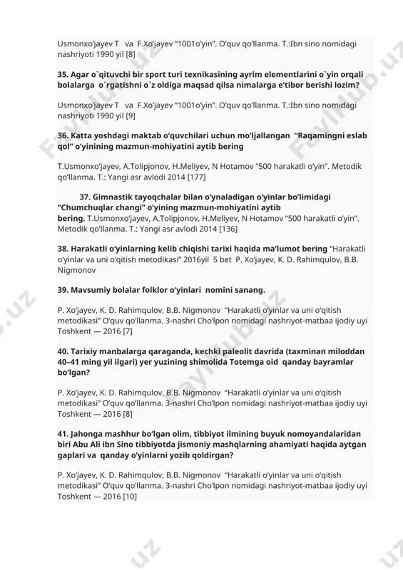 rakatli o’yin”. metodik qo’llanma. t.: yangi asr avlodi 2014 [136] 38. harakatli o‘yinlarning kelib chiqishi tarixi haqida ma’lumot bering “harakatli o‘yinlar va uni o‘qitish metodikasi” 2016yil 5 bet p. xo‘jayev, k. d. rahimqulov, b.b. nigmonov 39. mavsumiy bolalar folklor o‘yinlari nomini sanang. p. xo‘jayev, k. d. rahimqulov, b.b. nigmonov “harakatli o‘yinlar va uni o‘qitish metodikasi” o’quv qo’llanma. 3-nashri cho‘lpon nomidagi nashriyot-matbaa ijodiy uyi toshkent — 2016 [7] 40. tarixiy manbalarga qaraganda, kechki paleolit davrida (taxminan miloddan 40–41 ming yil ilgari) yer yuzining shimolida totemga oid qanday bayramlar bo‘lgan? p. xo‘jayev, k. d. rahimqulov, b.b. nigmonov “harakatli o‘yinlar va uni o‘qitish metodikasi” o’quv qo’llanma. 3-nashri cho‘lpon nomidagi nashriyot-matbaa ijodiy uyi toshkent — 2016 [8] 41. jahonga mashhur bo‘lgan olim, tibbiyot ilmining buyuk nomoyandalaridan biri abu ali ibn sino tibbiyotda jismoniy mashqlarning ahamiyati haqida aytgan gaplari va qanday o’yinlarni yozib qoldirgan? p. xo‘jayev, k. d. rahimqulov, b.b. nigmonov “harakatli o‘yinlar va uni …