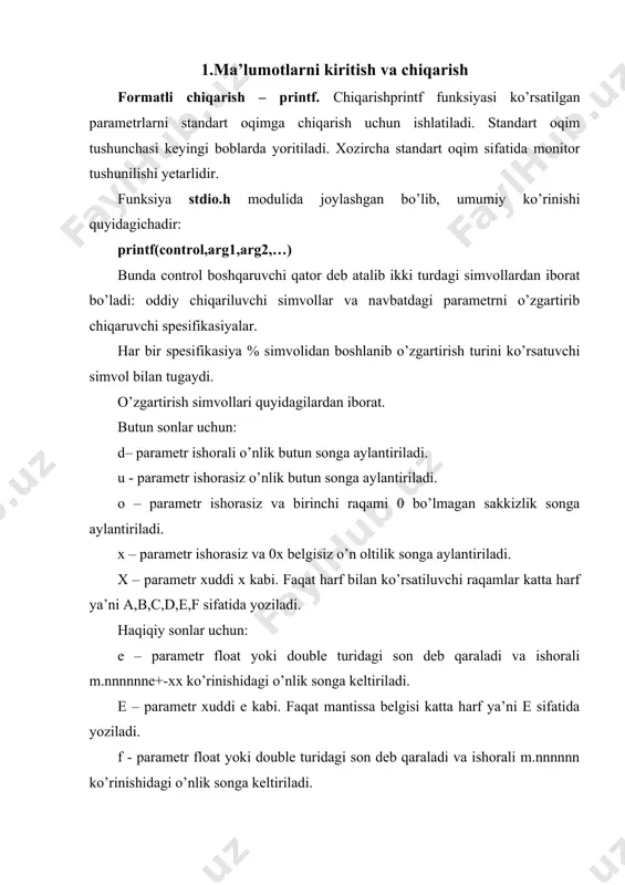 i. faqat mantissa belgisi katta harf ya’ni e sifatida yoziladi. simvol va satr uchun: c – parametr bitta simvol deb qaraladi. s – parametr satr simvollar no’linchi simvol uchramaguncha yoki ko’rsatilgan sondagi simvollar bosiladi. misol: #include int main () { int num = -27; int number = 27; float f = 123.456; char r = 'a'; char str[4] = "abc"; printf("%d\n", num); /* -27 */ printf("%u\n", number); /* 27 */ printf("%o\n", number); /* 33 */ printf("%x\n", number); /* lb */ printf( "%f\n", f); /* 123.456001 */ printf("%e\n", f); /* 1.23456e+02 */ printf("%e\n", f); /* 1.23456e+02 */ printf("%c\n", r); /* a */ printf("%s\n", str); /* abc */ return 0; } prosent % belgisi va o’zgartirish simvoli orasiga quyidagi simvollarni qo’yish mumkin. chiqarilayotgan argument chapga tekislash lozimligini ko’rsatuvchi minus belgisi. maydon minimal uzunligini ko’rsatuvchi raqamlar qatori. maydon uzunligini keyingi raqamlar qatoridan ajratuvchi nuqta. biror qatordan qancha simvol ajratib olish lozimligini hamda float …