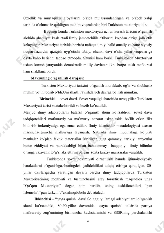 olmadi. uchinchisi – mustaqillik davri. mustaqillik davrida olib borilgan izlanishlar natijasida quyidagi masalalar o’rganildi: · turkistonda islohotchilik g’oyalarini shakllantirishga sharoit yaratgan tarixiy, ijtimoiy-iqtisodiy, siyosiy omillar; · jadidchilik va turkiston muxtoriyatining o’zaro yaqin aloqasi; · milliy demokratlar faoliyatining dasturiy, tashkiliy asoslari ularning konseptual qarashlari; ishning maqsadi va vazifasi: tadqiqotchilik ilk bor musulmon aholisi tashkiliy birligi muammolarining kam o’rganilgan jihatlariga e’tibor qaratildi. o’lkada birinchi milliy davlat tuzilmasi turkiston muxtoriyati barpo etilishi tajribasi umumlashtirildi. uning zo’ravonlik bilan bostirilishi yoritildi. bitiruv malakaviy ishidan maqsadi milliy davlatchiligimiz tarixiga yana bir bor nazar solish, mustamlaka sharoitida shakllangan, qisqa muddat bo’lsada faoliyat yuritgan turkiston muxtoriyatining tashkil etilishidan ko’zlangan maqsadni o’rganish. mavzuning nazariy uslubiy asosi: o’zbekistonda amalgam oshirilayotgan ijtimoiy iqtisodiy taraqqiyot va qaror toptirilayotgan nazariyalar tashkil etadi.ishni bayon etishda o’zbekiston tarixini yangi tamoyillariga tayangan holda tarixiylik ilmiylik, xolislik, uzviylik kabi metodologik tamoyillariga tayaniladi.ishning muhim nazariy asosini o’zbekiston respublikasi qonunlari, hukumatningturli mazmundagi hujjatlari hamda prezident islom.karimovning asarlarida bayon qilingan …
