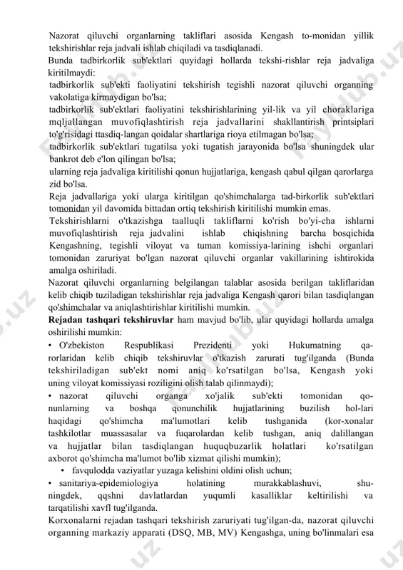 luvchi organlar uchun ularning murojaatlari bo'yicha kengashning maxsus qarorlari bilan takliflar taqdim etishning boshqa tartibi nazarda tutilishi mumkin. nazorat qiluvchi organlarning takliflari asosida kengash to-monidan yillik tekshirishlar reja jadvali ishlab chiqiladi va tasdiqlanadi. bunda tadbirkorlik sub'ektlari quyidagi hollarda tekshi-rishlar reja jadvaliga kiritilmaydi: tadbirkorlik sub'ekti faoliyatini tekshirish tegishli nazorat qiluvchi organning vakolatiga kirmaydigan bo'lsa; tadbirkorlik sub'ektlari faoliyatini tekshirishlarining yil-lik va yil choraklariga mqljallangan muvofiqlashtirish reja jadvallarini shakllantirish printsiplari to'g'risidagi ttasdiq-langan qoidalar shartlariga rioya etilmagan bo'lsa; tadbirkorlik sub'ektlari tugatilsa yoki tugatish jarayonida bo'lsa shuningdek ular bankrot deb e'lon qilingan bo'lsa; ularning reja jadvaliga kiritilishi qonun hujjatlariga, kengash qabul qilgan qarorlarga zid bo'lsa. reja jadvallariga yoki ularga kiritilgan qo'shimchalarga tad-birkorlik sub'ektlari tomonidan yil davomida bittadan ortiq tekshirish kiritilishi mumkin emas. tekshirishlarni o'tkazishga taalluqli takliflarni ko'rish bo'yi-cha ishlarni muvofiqlashtirish reja jadvalini ishlab chiqishning barcha bosqichida kengashning, tegishli viloyat va tuman komissiya-larining ishchi organlari tomonidan zaruriyat bo'lgan nazorat qiluvchi organlar vakillarining ishtirokida amalga oshiriladi. nazorat …