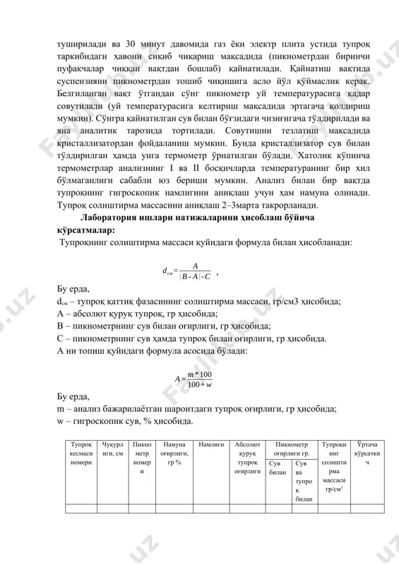 i ва ii босқичларда температуранинг бир хил бўлмаганлиги сабабли юз бериши мумкин. анализ билан бир вақтда тупроқнинг гигроскопик намлигини аниқлаш учун ҳам намуна олинади. тупроқ солиштирма массасини аниқлаш 2–3марта такрорланади. лаборатория ишлари натижаларини ҳисоблаш бўйича кўрсатмалар: тупроқнинг солиштирма массаси қуйидаги формула билан ҳисобланади: , бу ерда, dсм – тупроқ қаттиқ фазасининг солиштирма массаси, гр/см3 ҳисобида; а – абсолют қуруқ тупроқ, гр ҳисобида; в – пикнометрнинг сув билан оғирлиги, гр ҳисобида; с – пикнометрнинг сув ҳамда тупроқ билан оғирлиги, гр ҳисобида. а ни топиш қуйидаги формула асосида бўлади: бу ерда, m – анализ бажарилаётган шароитдаги тупроқ оғирлиги, гр ҳисобида; w – гигроскопик сув, % ҳисобида. тупроқ кесмаси номери чуқурлиги, см пикнометр номери намуна оғирлиги, гр % намлиги абсолют қуруқ тупроқ оғирлиги пикнометр оғирлиги гр. тупроқнинг солиштирма массаси гр/см3 ўртача кўрсаткич сув билан сув ва тупроқ билан юқорида баён этилган тупроқ қаттиқ фазасини аниқлашга доир бўлган метод шўрланмаган тупроқлар учун қўлланилади. бироқ …