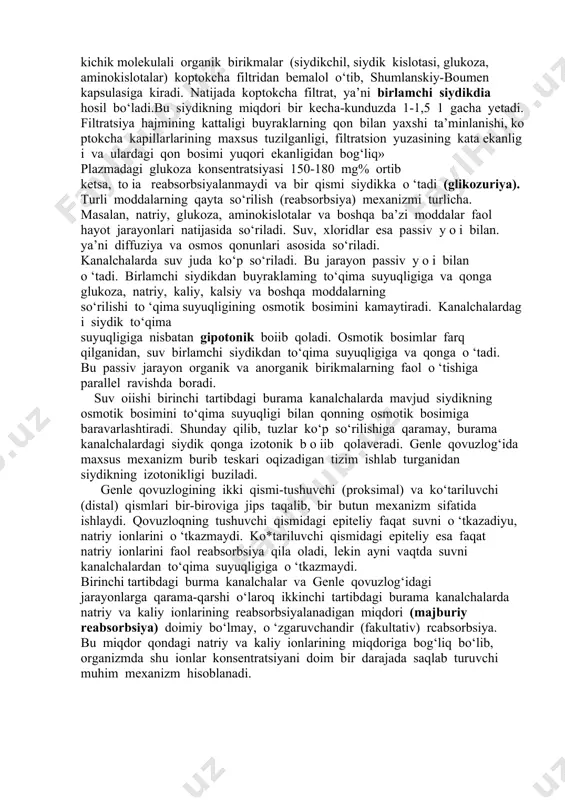 sa uning mag‘iz qavatidan o ‘tadi. qon plazmasidan shumlanskiy-boumen kapsulasiga suv va plazmada erigan barcha moddalar (yuqori molckulali birikmalardan tashqari) filtrlanib o ‘tadi. koptokchalardagi filtratsiya endoteliydagi teshiklar, membrana va kapsulaning ichki devoridagi epiteliy hujayralar orasidagi yoriqlar orqali ro'yobga chiqadi. bu filtr diametri taxminan 100 a° (angstrema) gacha bo‘lgan molekulalarni o‘tkazadi. molekulyar og‘irligi 70 000 dan ortiq bo‘lgan kattagina molekulalar bu filtrdan o‘tmaydi. shuning uchun globulinlar (molekular og‘irligi 160 000 dan ortiq) kabi oqsillar filtratdan o ‘tmaydi. molekular og‘irligi uncha kata bo‘lmagan ba’zi yot oqsillar (tuxum oqsili, jelatina va boshqalar) buyrak filtridan o ‘tib, siydik bilan chiqib ketadi. qon plazmasining albuminlari (molekular og‘irligi 70 000) fitratga juda oz o ‘tadi.tomirlari ichida gemoliz bo‘lgan eritrotsitlar, gemoglobin plazmaga,chiqqana uning 5% li filtratga o ‘tadi. anorganik tuzlar va kichik molekulali organik birikmalar (siydikchil, siydik kislotasi, glukoza, aminokislotalar) koptokcha filtridan bemalol o‘tib, shumlanskiy-boumen kapsulasiga kiradi. natijada koptokcha filtrat, ya’ni birlamchi siydikdia hosil bo‘ladi.bu siydikning miqdori …