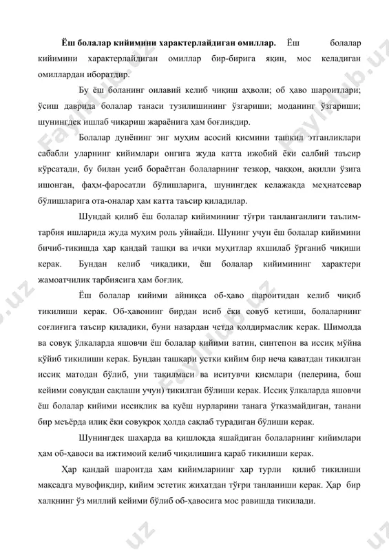 тда ҳам кийимларнинг ҳар турли қилиб тикилиши мақсадга мувофиқдир, кийим эстетик жихатдан тўғри танланиши керак. ҳар бир халқнинг ўз миллий кейими бўлиб об-ҳавосига мос равишда тикилади. болалари ёшлари гуруҳлари. ўсиш даври қизлар ўғил болалар чақалоқлик 1 ёшгача 1 ёшгача ясли ёши 1-3 ёш 1-3 ёш мактабгача ёш даври 3-7 ёш 3-7 ёш кичик мактаб ёши даври 7-11 ёш 7-12,5 ёш катта мактаб ёши даври 11-14,5 ёш 12-15,5 ёш ўсмирлик даври (балоғатга етиш) 14,5-18 ёш 15,5-18 болаларнинг танаси, тана кенглигининг конкрет қисмлари ва кийим тузилиши уларнинг турли ёшидаги тана асосларига боғлиқдир. ёш болалар йил сайин ҳар хил ривожланадилар. бўй узунлиги, оёқ, қўл ва бошнинг тузилиши асосан болалар ёшини ҳарактерлайди. шу сабабли болаларни юқорида келтирилган жадвал бўйича ёшга ажратилади. ҳар бир ёшдагиларни кийими ўз характеристикаси (тавсифига)га эга. 3 ёшгача болалар кийими матоси, ранги тузилиши бўйича фарқланиб, бунда катталарнинг уларга бўлган меҳр-муҳаббати акс этган бўлиши керак. мактаб ёшигача давридаги болалар кийими тўқиган, тез …