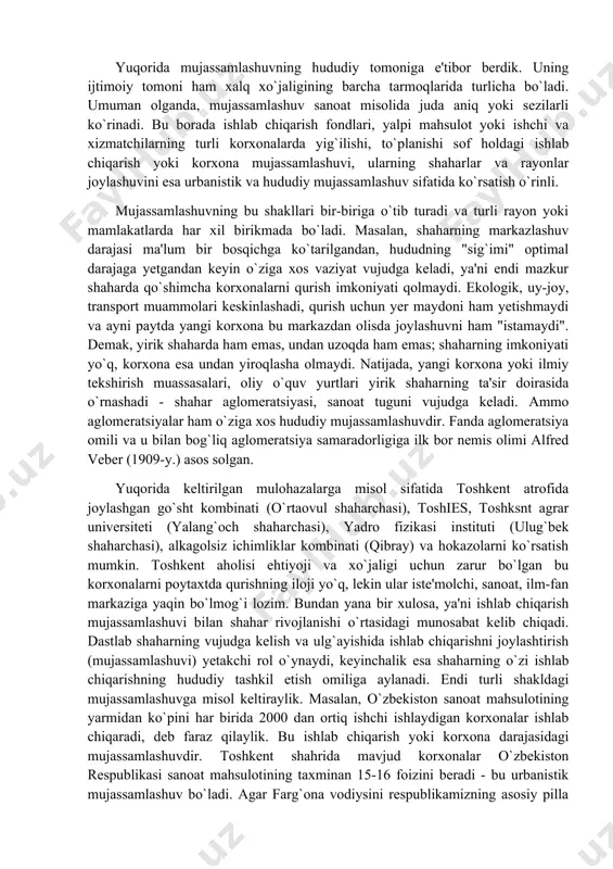 gi va transport geografiyasi asosida amalga oshiriladi. demak, iqtisodiy geografiya nuqta, areal va chiziqlar, ularning o`zaro hududiy munosabati to`g`risidagi fan hisoblanadi. buni biz iqtisodiy geografiyaning o`ziga xos "geometriyasi" deb atashimiz ham mumkin. yuqorida mujassamlashuvning hududiy tomoniga e'tibor berdik. uning ijtimoiy tomoni ham xalq xo`jaligining barcha tarmoqlarida turlicha bo`ladi. umuman olganda, mujassamlashuv sanoat misolida juda aniq yoki sezilarli ko`rinadi. bu borada ishlab chiqarish fondlari, yalpi mahsulot yoki ishchi va xizmatchilarning turli korxonalarda yig`ilishi, to`planishi sof holdagi ishlab chiqarish yoki korxona mujassamlashuvi, ularning shaharlar va rayonlar joylashuvini esa urbanistik va hududiy mujassamlashuv sifatida ko`rsatish o`rinli. mujassamlashuvning bu shakllari bir-biriga o`tib turadi va turli rayon yoki mamlakatlarda har xil birikmada bo`ladi. masalan, shaharning markazlashuv darajasi ma'lum bir bosqichga ko`tarilgandan, hududning "sig`imi" optimal darajaga yetgandan keyin o`ziga xos vaziyat vujudga keladi, ya'ni endi mazkur shaharda qo`shimcha korxonalarni qurish imkoniyati qolmaydi. ekologik, uy-joy, transport muammolari keskinlashadi, qurish uchun yer maydoni ham yetishmaydi va ayni paytda …
